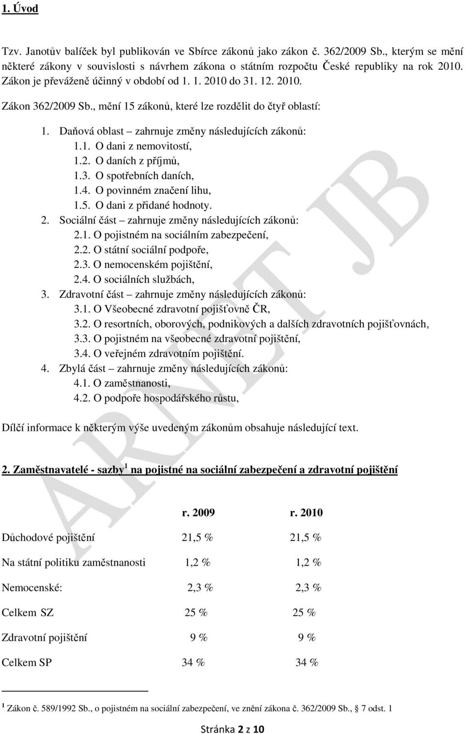 2. O daních z příjmů, 1.3. O spotřebních daních, 1.4. O povinném značení lihu, 1.5. O dani z přidané hodnoty. 2. Sociální část zahrnuje změny následujících zákonů: 2.1. O pojistném na sociálním zabezpečení, 2.