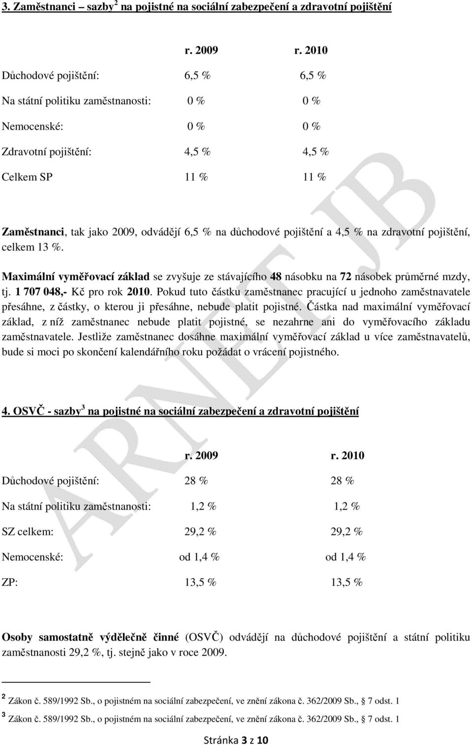 důchodové pojištění a 4,5 % na zdravotní pojištění, celkem 13 %. Maximální vyměřovací základ se zvyšuje ze stávajícího 48 násobku na 72 násobek průměrné mzdy, tj. 1 707 048,- Kč pro rok 2010.