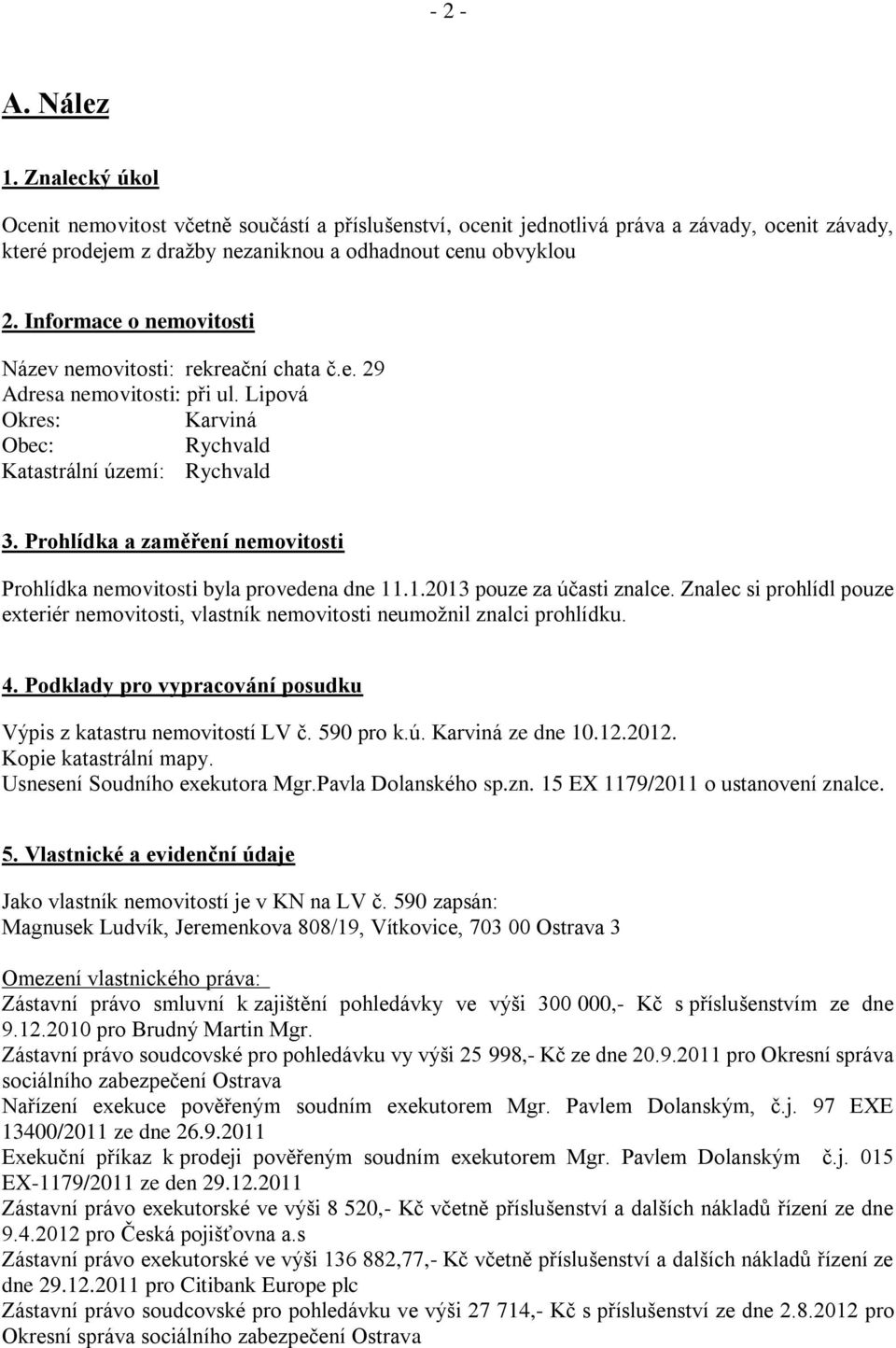 Prohlídka a zaměření nemovitosti Prohlídka nemovitosti byla provedena dne 11.1.2013 pouze za účasti znalce.