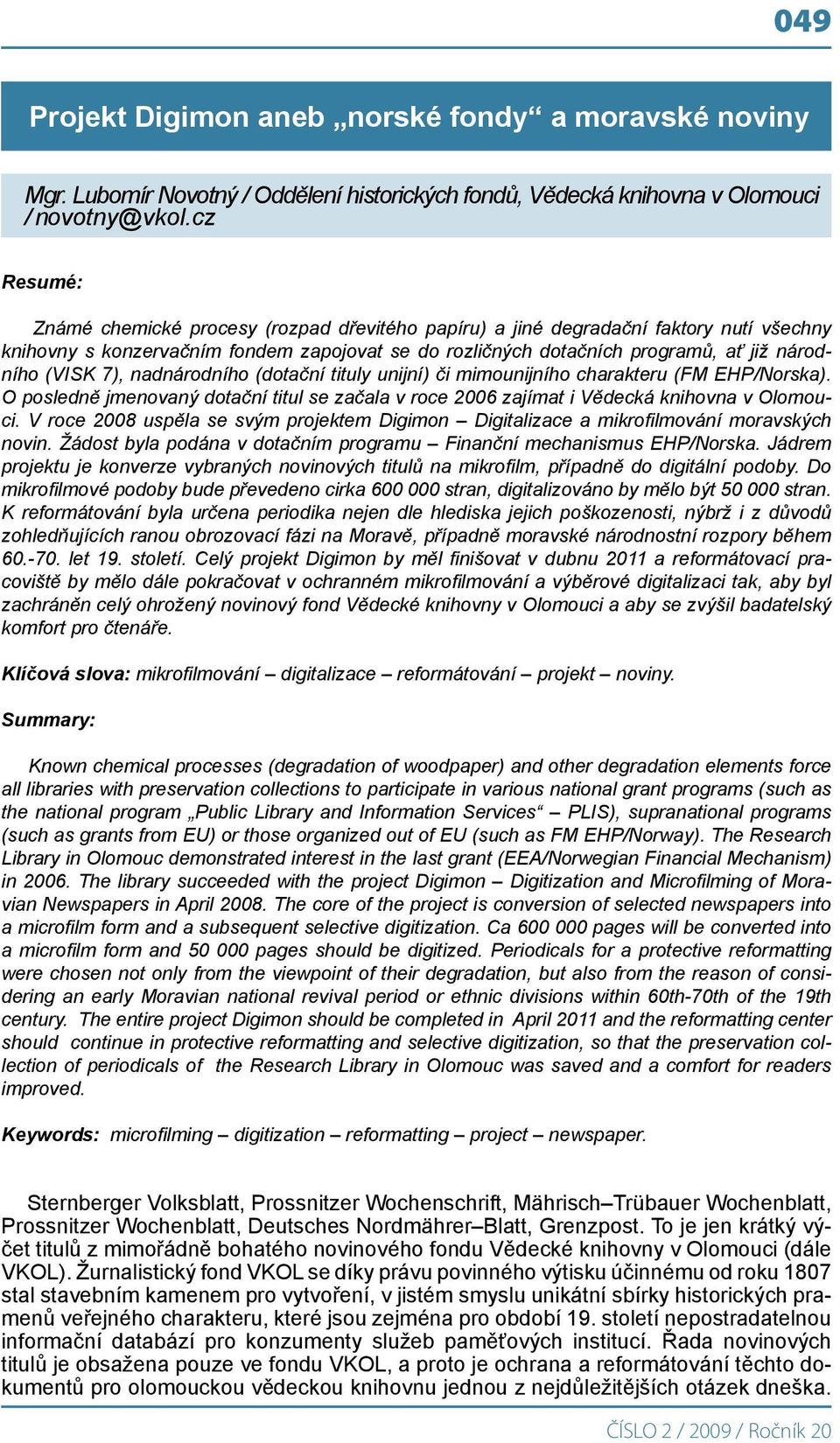 7), nadnárodního (dotační tituly unijní) či mimounijního charakteru (FM EHP/Norska). O posledně jmenovaný dotační titul se začala v roce 2006 zajímat i Vědecká knihovna v Olomouci.