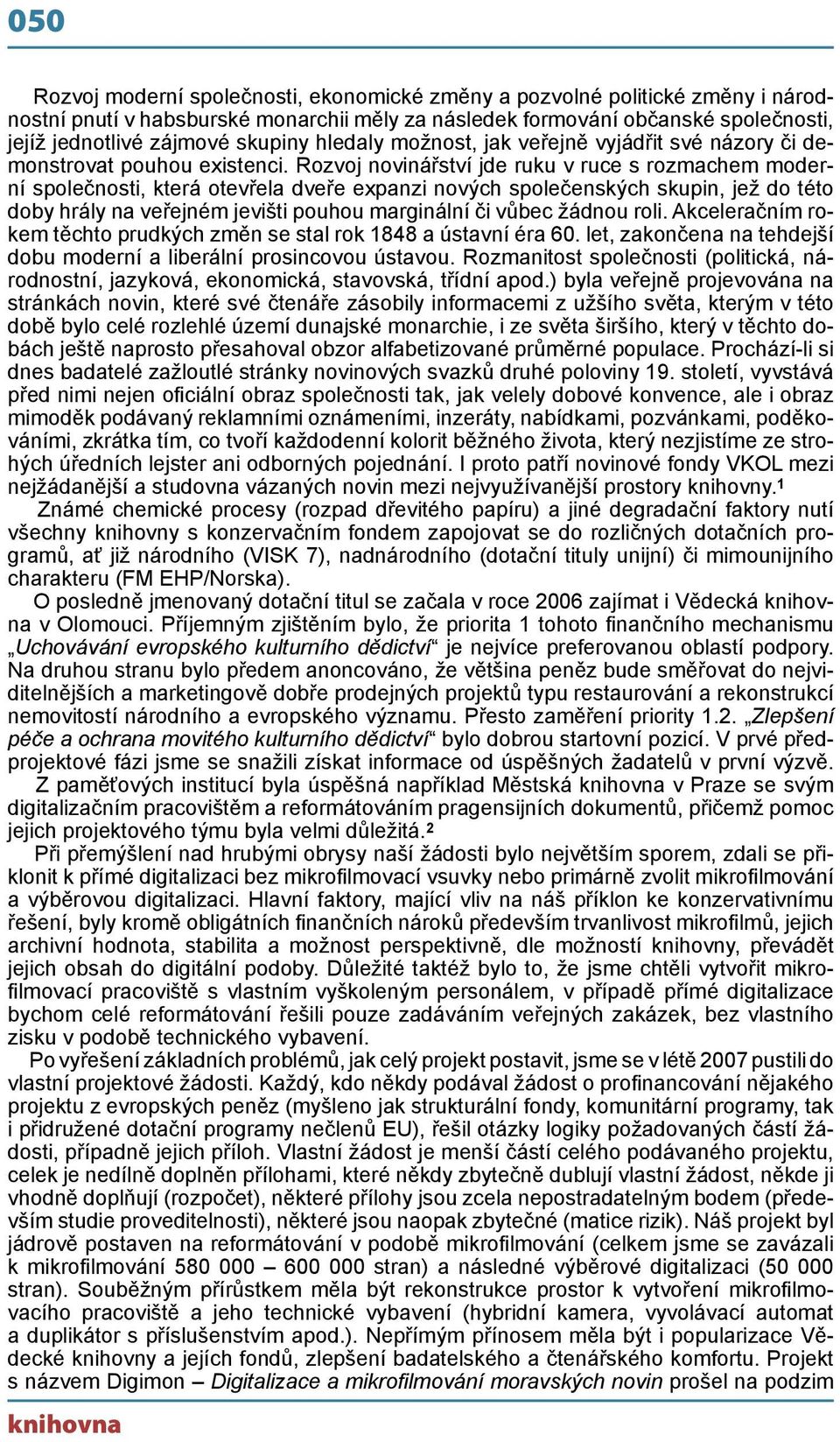 Rozvoj novinářství jde ruku v ruce s rozmachem moderní společnosti, která otevřela dveře expanzi nových společenských skupin, jež do této doby hrály na veřejném jevišti pouhou marginální či vůbec