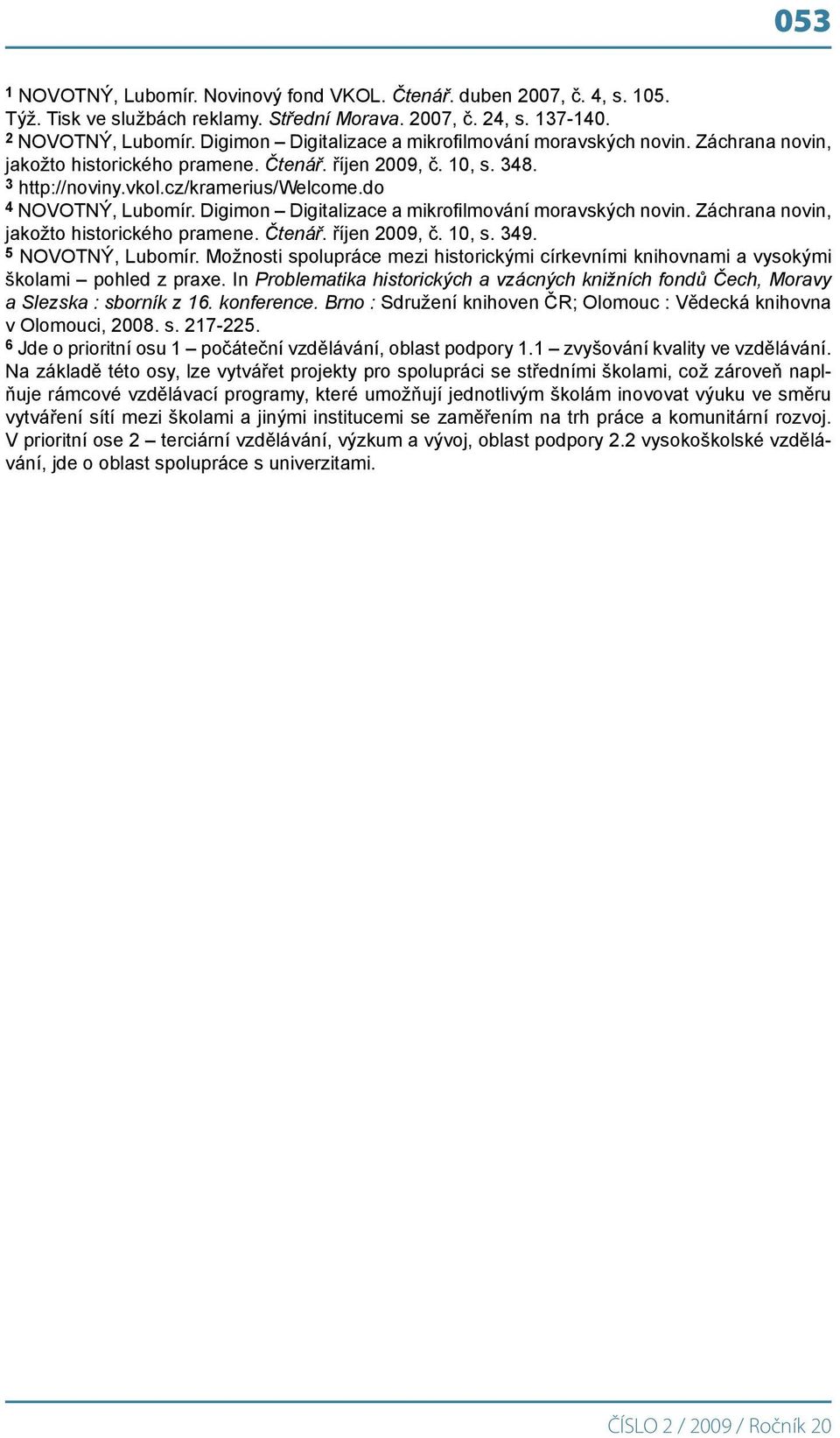 do 4 NOVOTNÝ, Lubomír. Digimon Digitalizace a mikrofilmování moravských novin. Záchrana novin, jakožto historického pramene. Čtenář. říjen 2009, č. 10, s. 349. 5 NOVOTNÝ, Lubomír.
