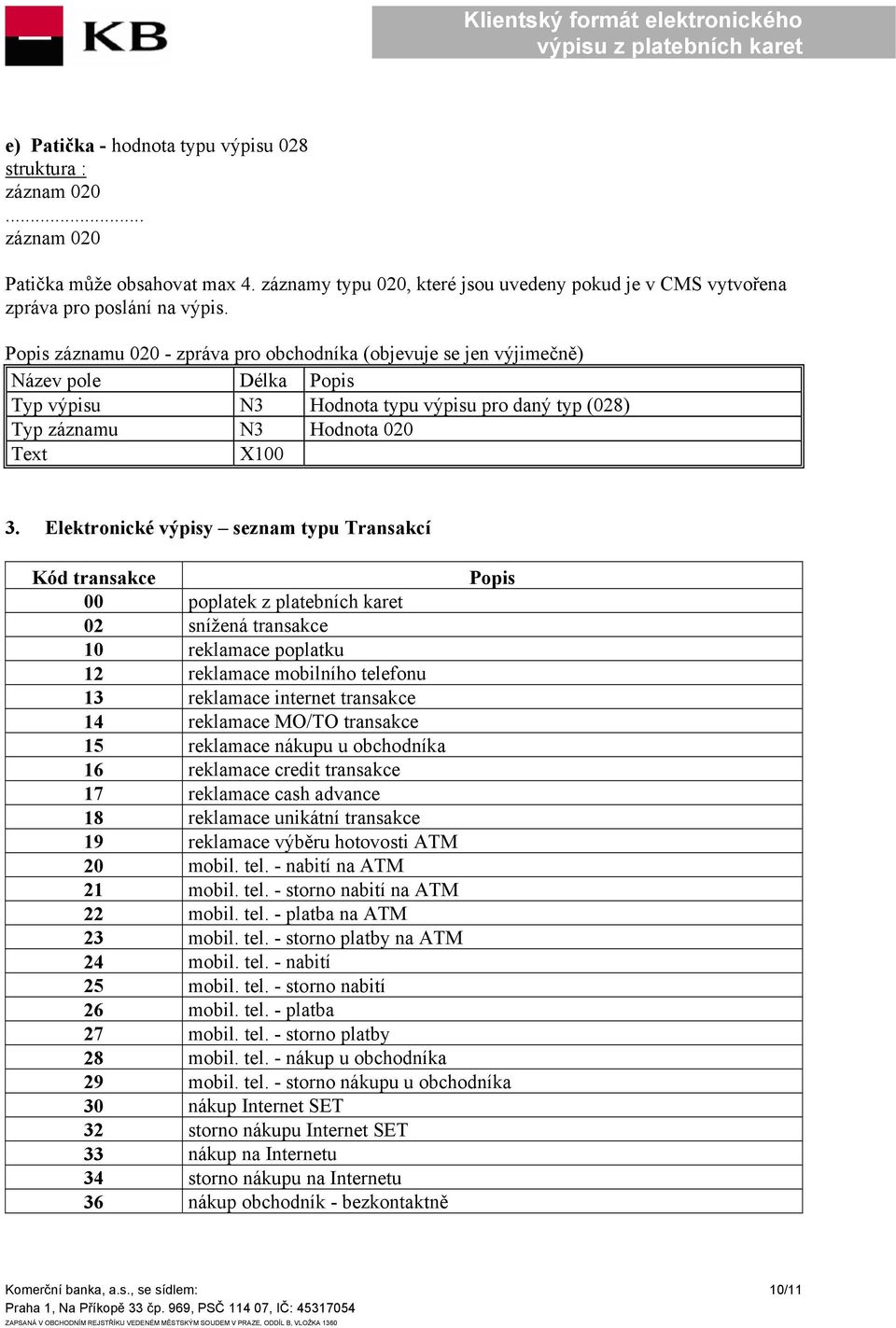 Elektronické výpisy seznam typu Transakcí Kód transakce Popis 00 poplatek z platebních karet 02 snížená transakce 10 reklamace poplatku 12 reklamace mobilního telefonu 13 reklamace internet transakce