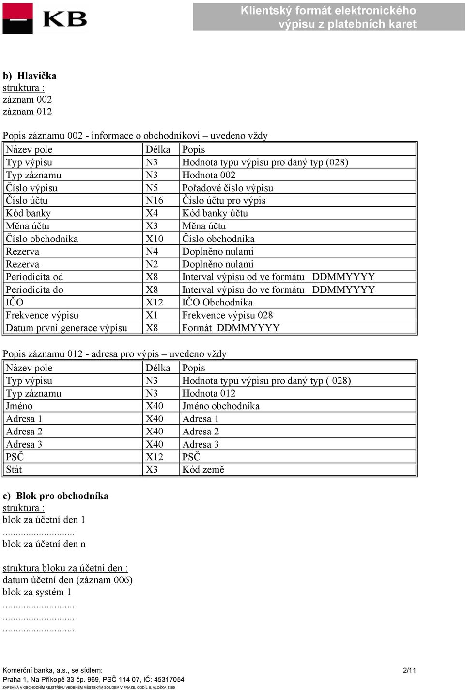 DDMMYYYY Periodicita do X8 Interval výpisu do ve formátu DDMMYYYY IČO X12 IČO Obchodníka Frekvence výpisu X1 Frekvence výpisu 028 Datum první generace výpisu X8 Formát DDMMYYYY Popis záznamu 012 -