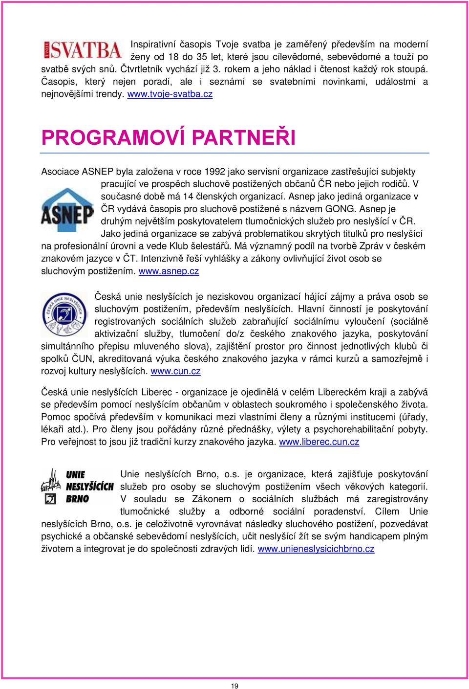 cz PROGRAMOVÍ PARTNEŘI Asociace ASNEP byla založena v roce 1992 jako servisní organizace zastřešující subjekty pracující ve prospěch sluchově postižených občanů ČR nebo jejich rodičů.