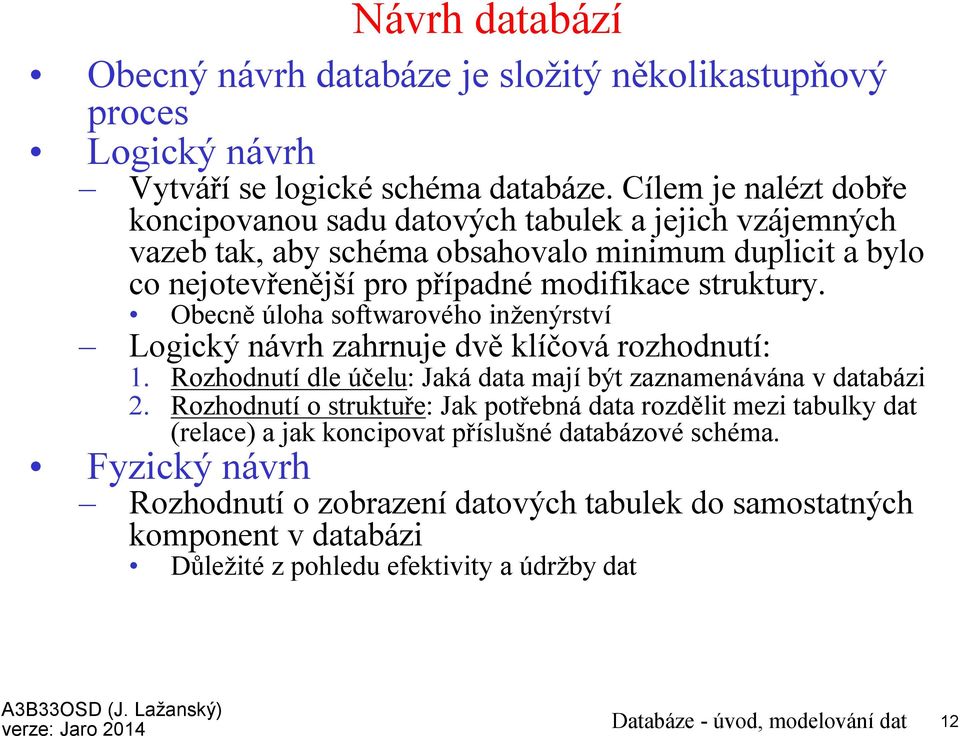 Obecně úloha softwarového inženýrství Logický návrh zahrnuje dvě klíčová rozhodnutí: 1. Rozhodnutí dle účelu: Jaká data mají být zaznamenávána v databázi 2.