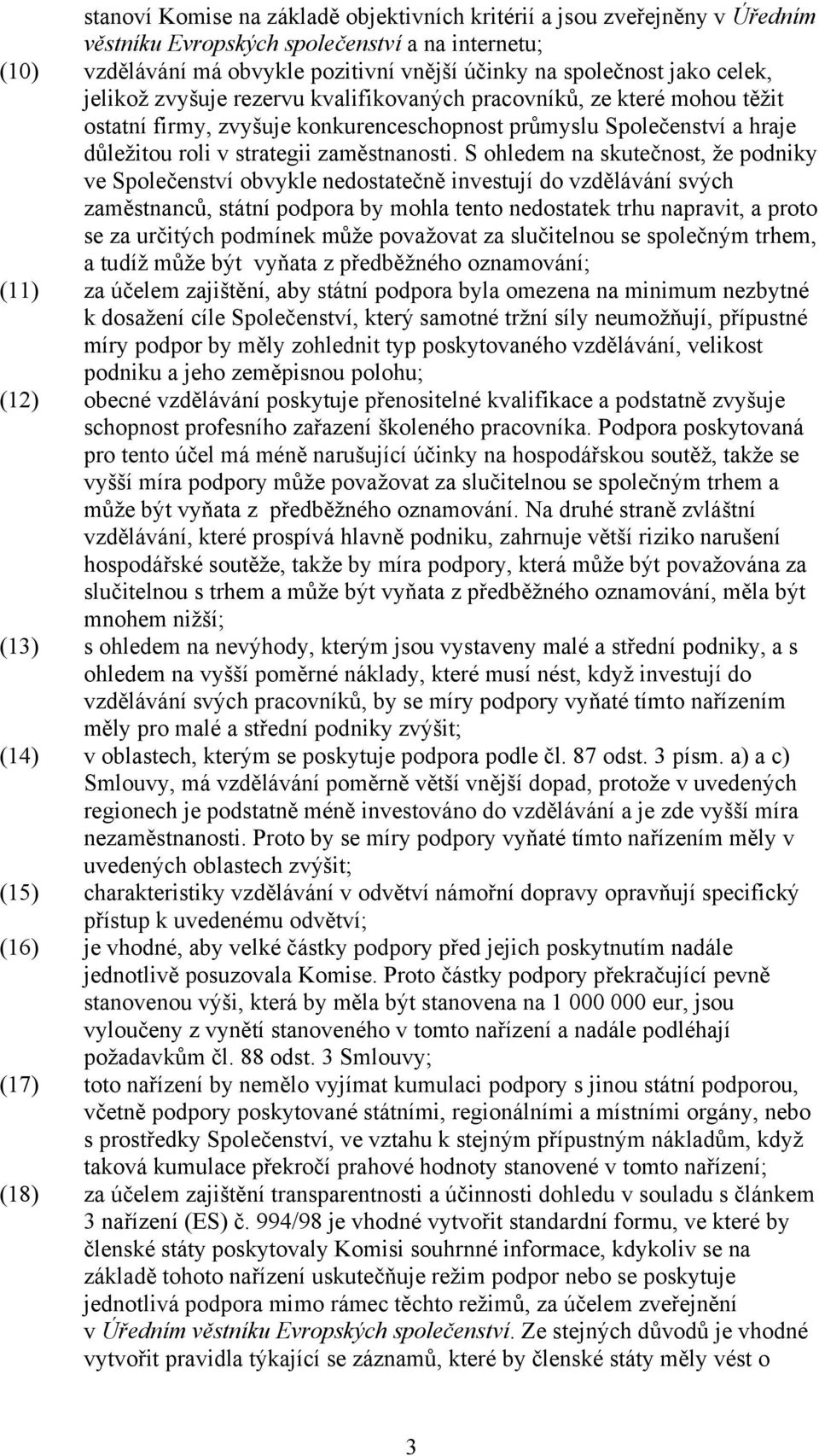 S ohledem na skutečnost, že podniky ve Společenství obvykle nedostatečně investují do vzdělávání svých zaměstnanců, státní podpora by mohla tento nedostatek trhu napravit, a proto se za určitých