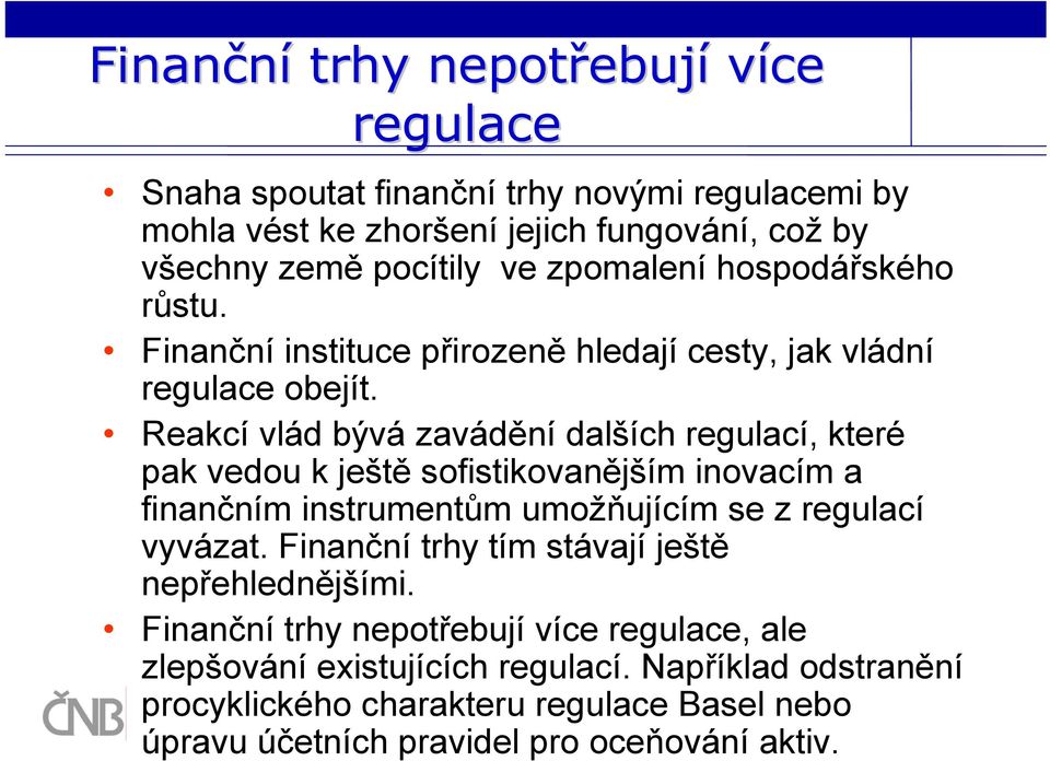 Reakcí vlád bývá zavádění dalších regulací, které pak vedou k ještě sofistikovanějším inovacím a finančním instrumentům umožňujícím se z regulací vyvázat.