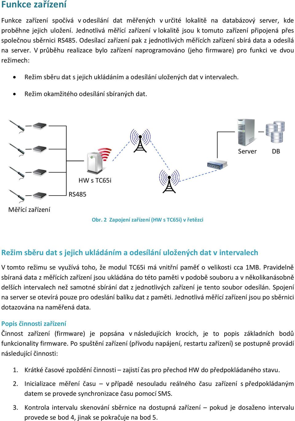 V průběhu realizace bylo zařízení naprogramováno (jeho firmware) pro funkci ve dvou režimech: Režim sběru dat s jejich ukládáním a odesílání uložených dat v intervalech.
