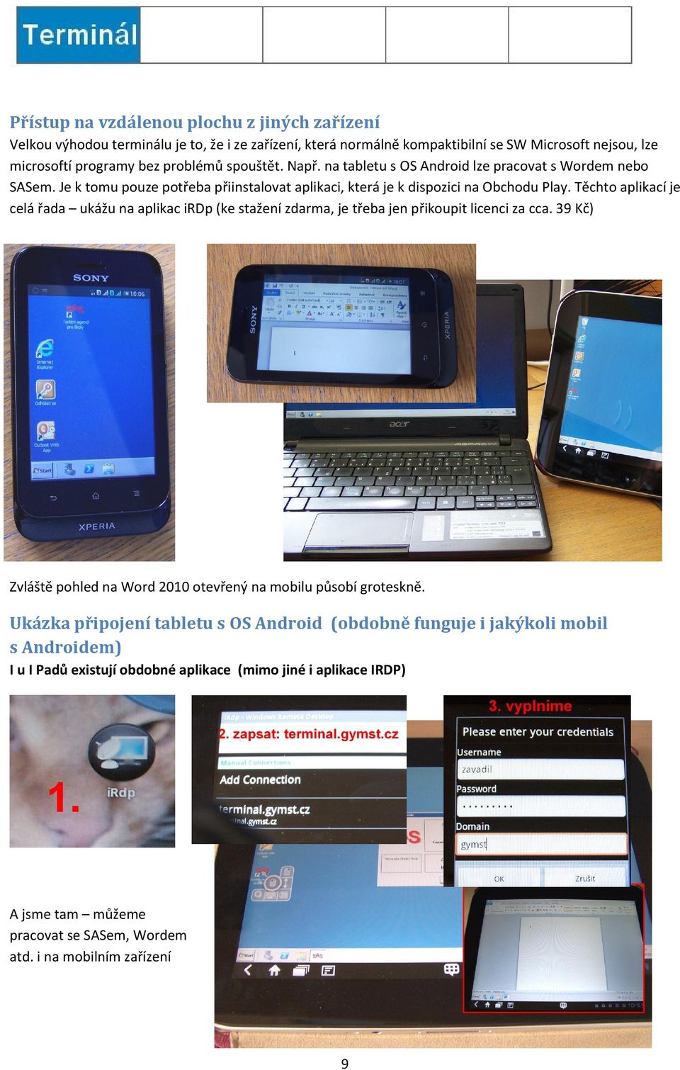 Těchto aplikací je celá řada ukážu na aplikac irdp (ke stažení zdarma, je třeba jen přikoupit licenci za cca. 39 Kč) Zvláště pohled na Word 2010 otevřený na mobilu působí groteskně.