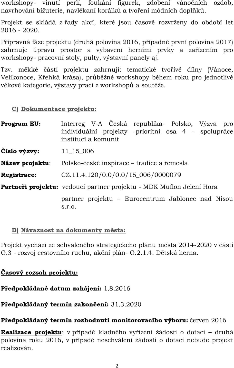 Přípravná fáze projektu (druhá polovina 2016, případně první polovina 2017) zahrnuje úpravu prostor a vybavení herními prvky a zařízením pro workshopy- pracovní stoly, pulty, výstavní panely aj. Tzv.