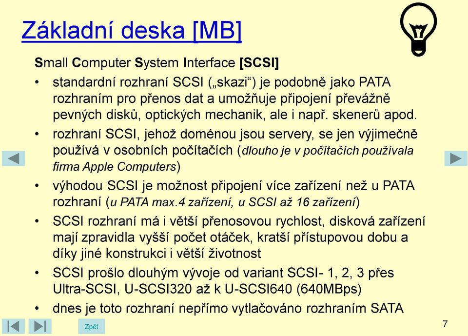 rozhraní SCSI, jehož doménou jsou servery, se jen výjimečně používá v osobních počítačích (dlouho je v počítačích používala firma Apple Computers) výhodou SCSI je možnost připojení více zařízení než