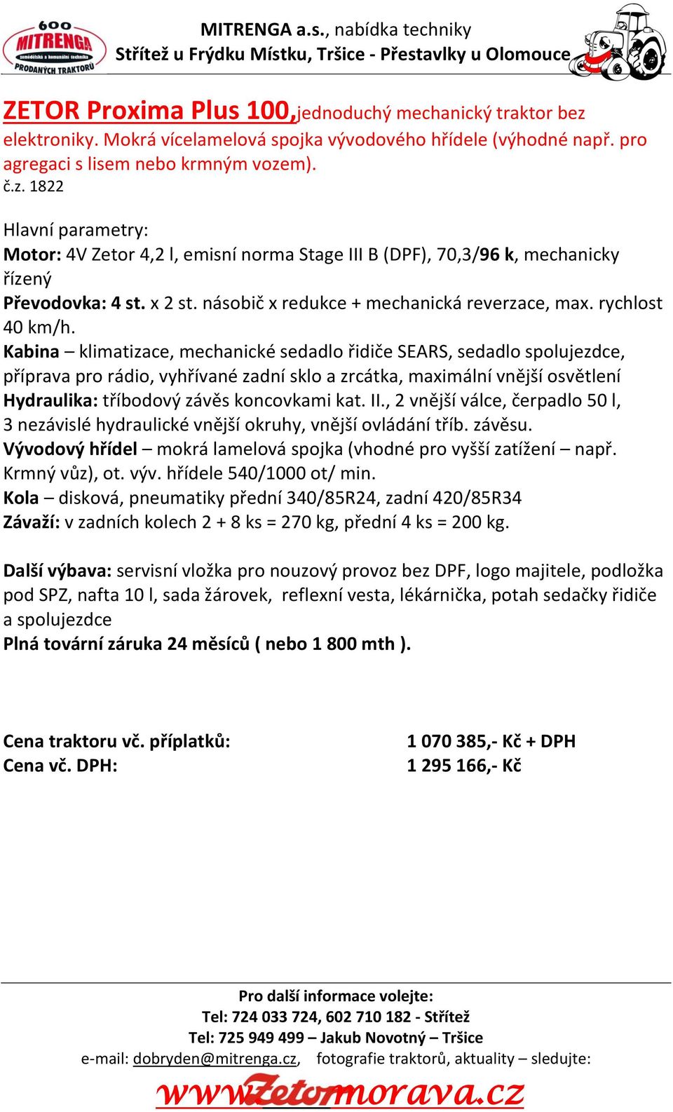 Kabina klimatizace, mechanické sedadlo řidiče SEARS, sedadlo spolujezdce, příprava pro rádio, vyhřívané zadní sklo a zrcátka, maximální vnější osvětlení Hydraulika: tříbodový závěs koncovkami kat. II.