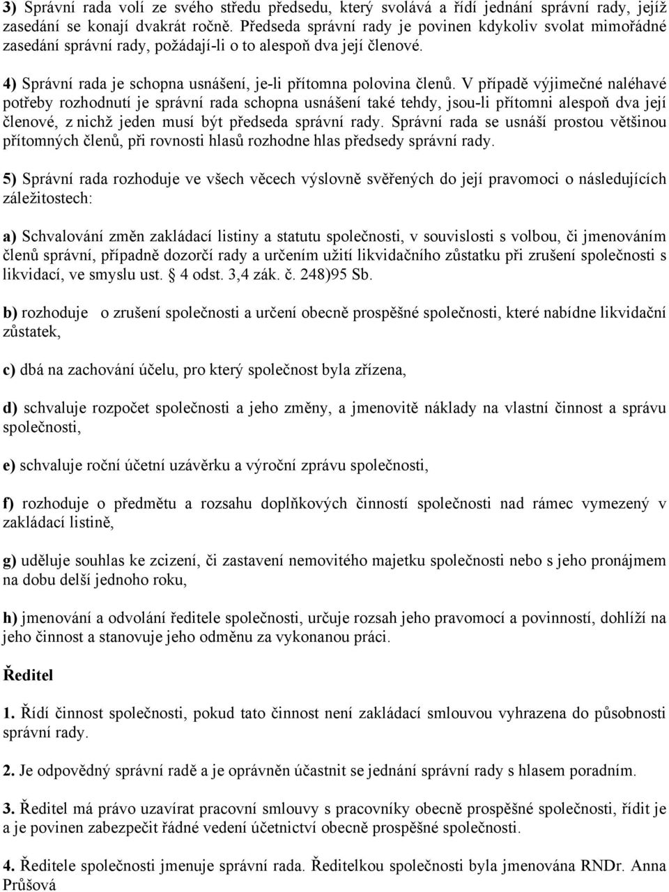 V případě výjimečné naléhavé potřeby rozhodnutí je správní rada schopna usnášení také tehdy, jsou-li přítomni alespoň dva její členové, z nichž jeden musí být předseda správní rady.