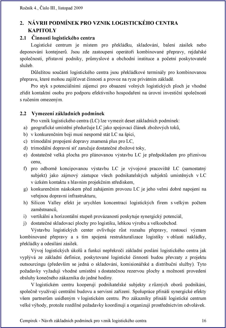 Důležitou součástí logistického centra jsou překládkové terminály pro kombinovanou přepravu, které mohou zajišťovat činnosti a provoz na ryze privátním základě.