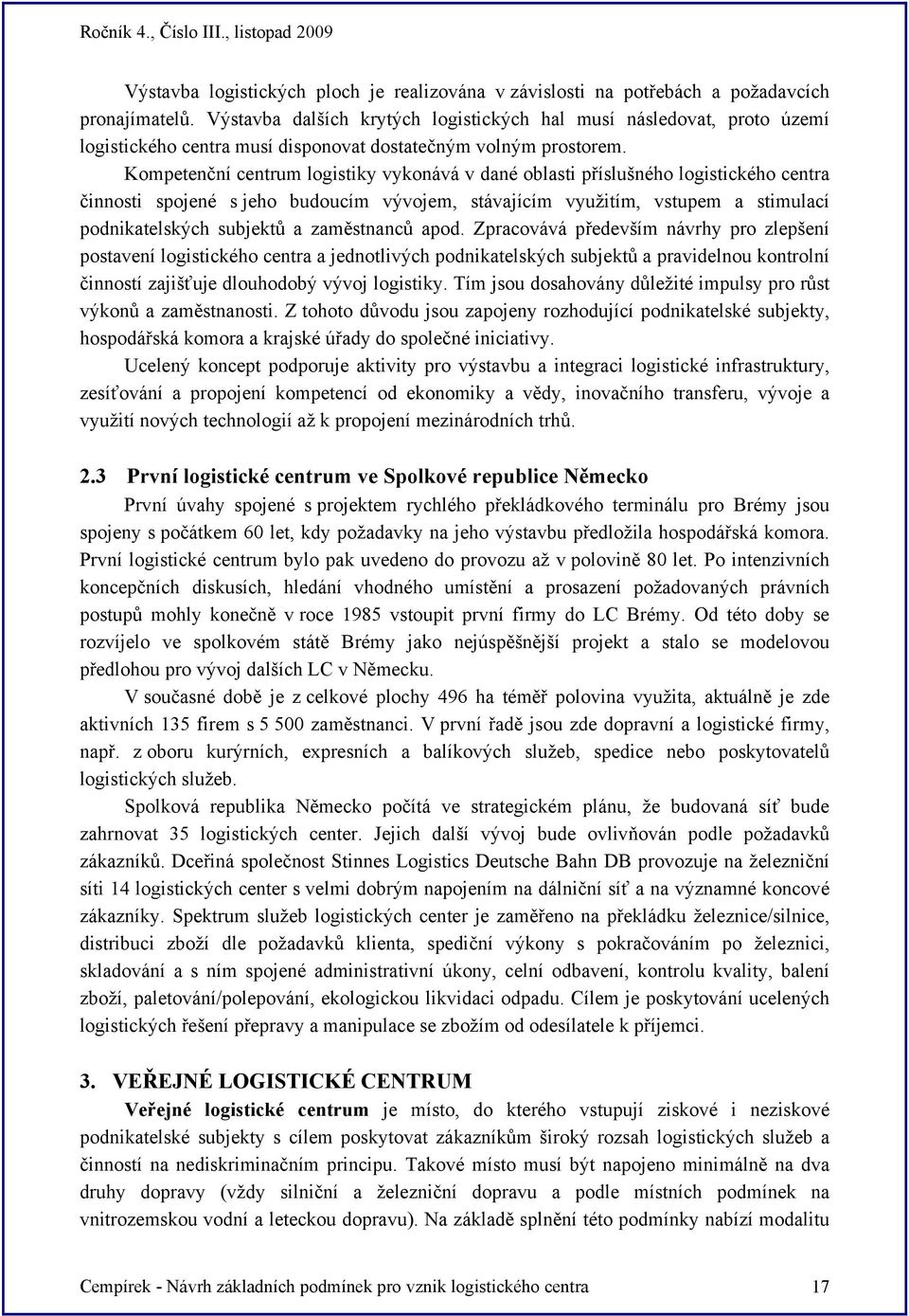 Kompetenční centrum logistiky vykonává v dané oblasti příslušného logistického centra činnosti spojené s jeho budoucím vývojem, stávajícím využitím, vstupem a stimulací podnikatelských subjektů a