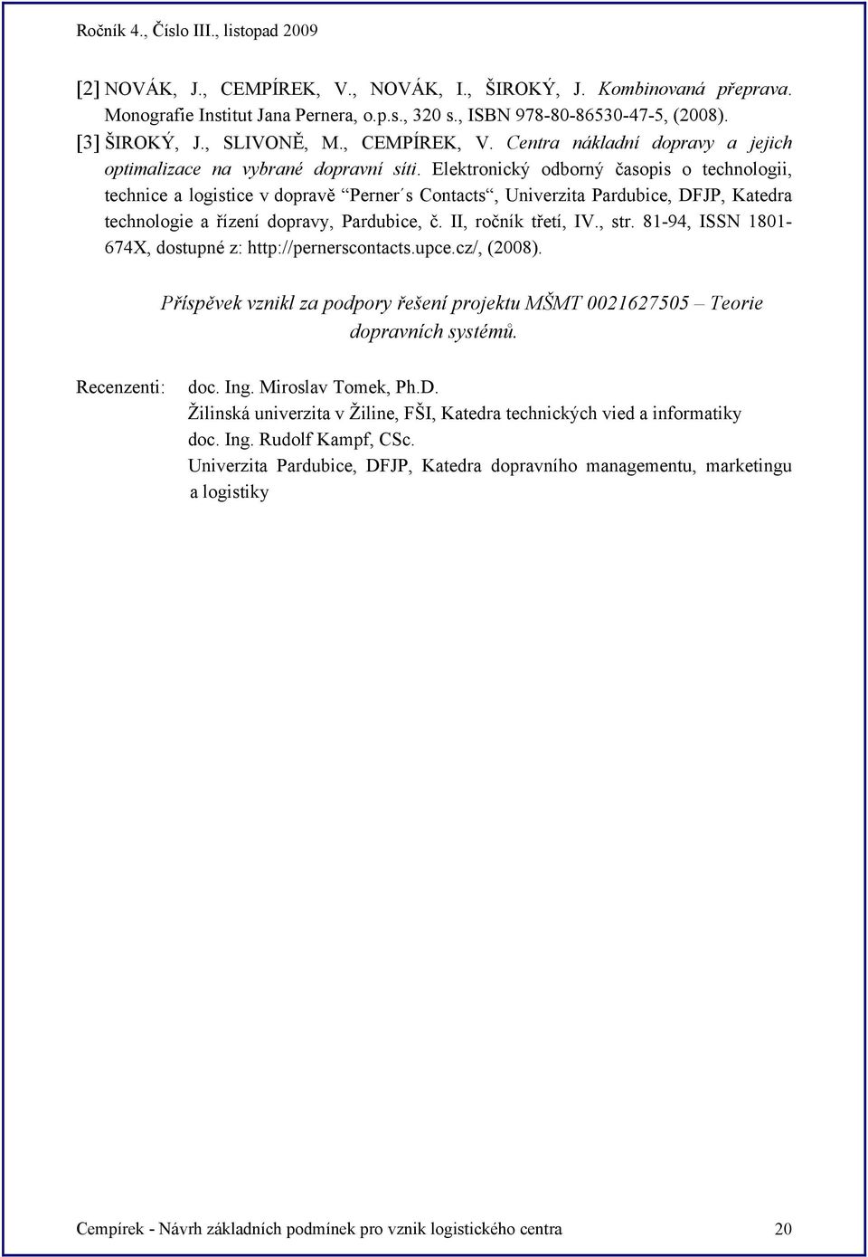 , str. 81-94, ISSN 1801-674X, dostupné z: http://pernerscontacts.upce.cz/, (2008). Příspěvek vznikl za podpory řešení projektu MŠMT 0021627505 Teorie dopravních systémů. Recenzenti: doc. Ing.