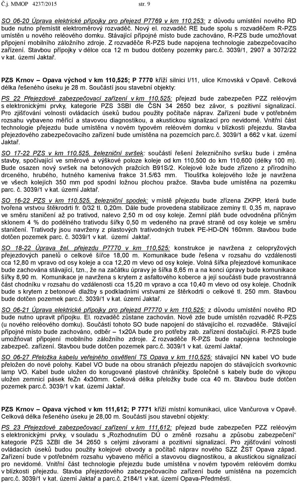 Z rozvaděče R-PZS bude napojena technologie zabezpečovacího zařízení. Stavbou přípojky v délce cca 12 m budou dotčeny pozemky parc.č. 3039/1, 2907 a 3072/22 v kat. území Jaktař.