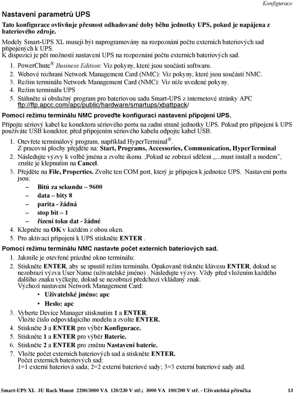 1. PowerChute Business Edition: Viz pokyny, které jsou součástí softwaru. 2. Webové rozhraní Network Management Card (NMC): Viz pokyny, které jsou součástí NMC. 3.