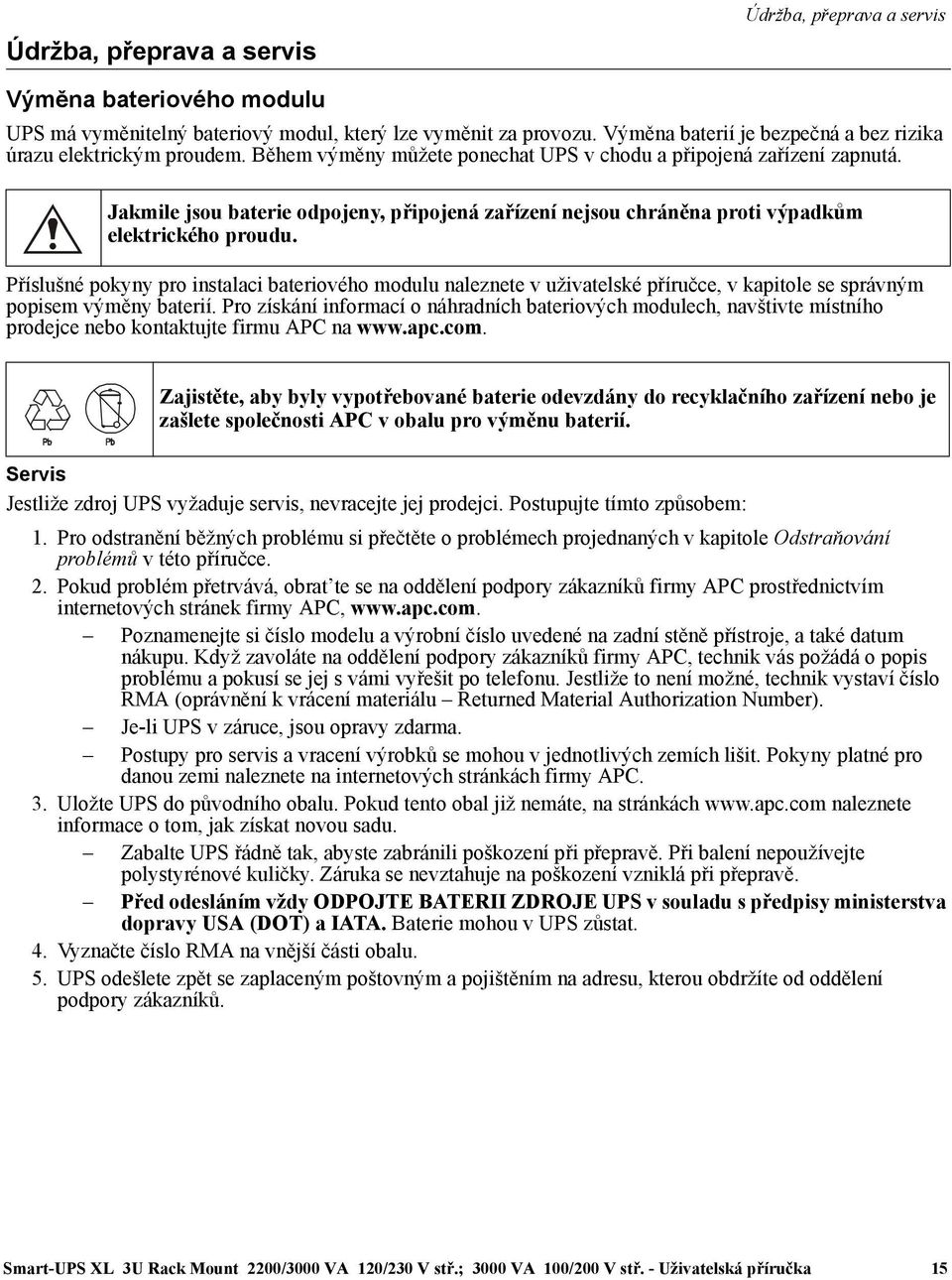 Jakmile jsou baterie odpojeny, připojená zařízení nejsou chráněna proti výpadkům elektrického proudu.