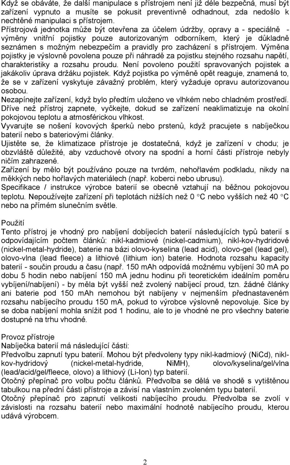 zacházení s přístrojem. Výměna pojistky je výslovně povolena pouze při náhradě za pojistku stejného rozsahu napětí, charakteristiky a rozsahu proudu.