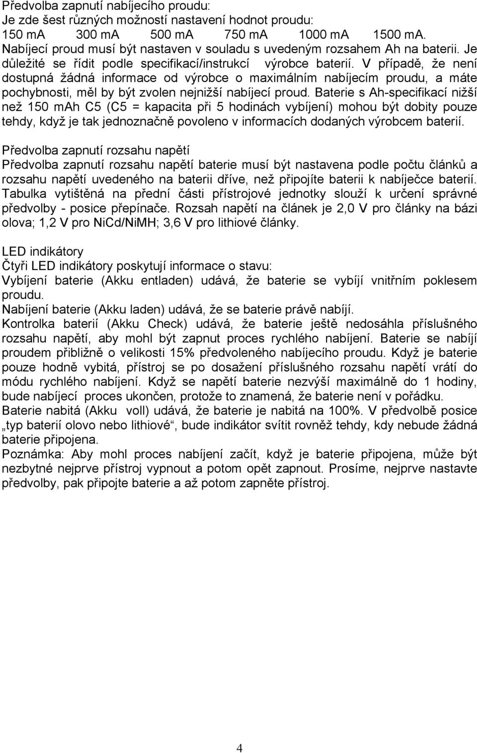 V případě, že není dostupná žádná informace od výrobce o maximálním nabíjecím proudu, a máte pochybnosti, měl by být zvolen nejnižší nabíjecí proud.
