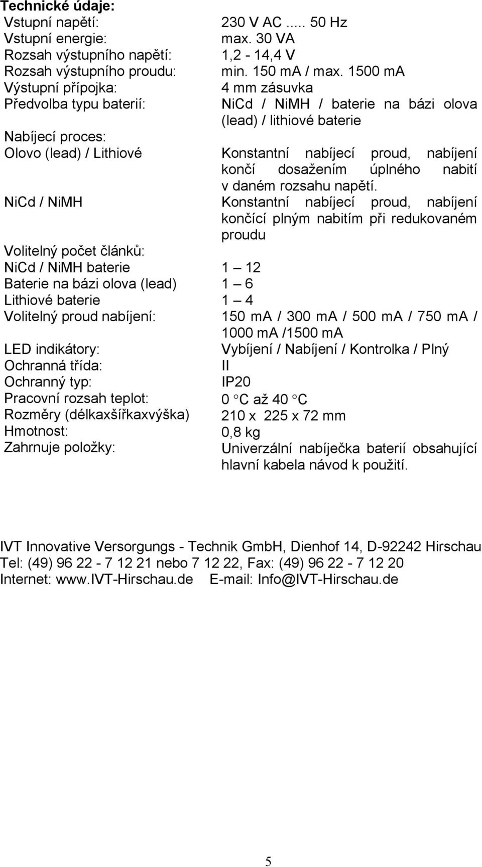 (délkaxšířkaxvýška) Hmotnost: Zahrnuje položky: 230 V AC... 50 Hz max. 30 VA 1,2-14,4 V min. 150 ma / max.