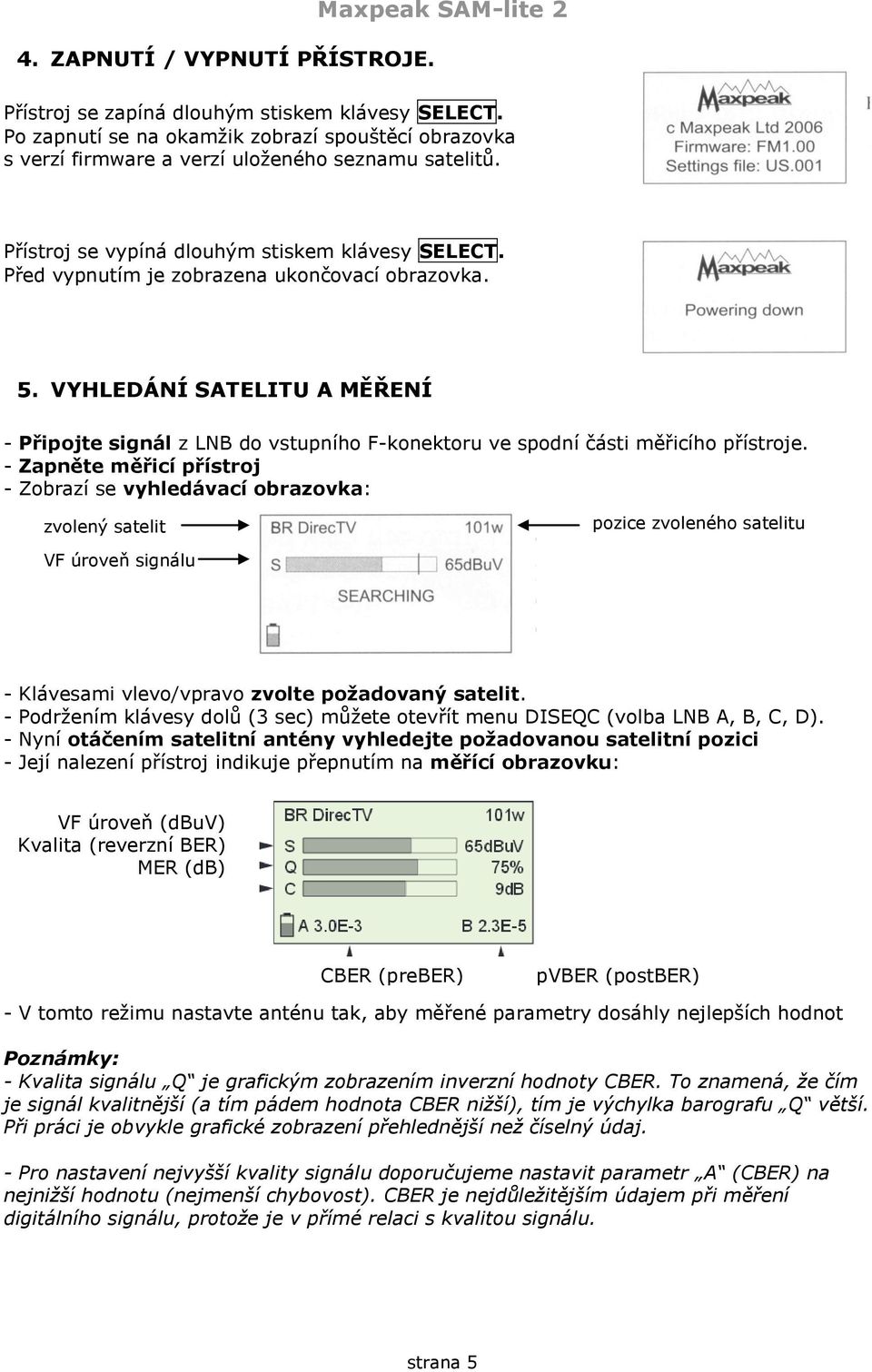 Před vypnutím je zobrazena ukončovací obrazovka. 5. VYHLEDÁNÍ SATELITU A MĚŘENÍ - Připojte signál z LNB do vstupního F-konektoru ve spodní části měřicího přístroje.