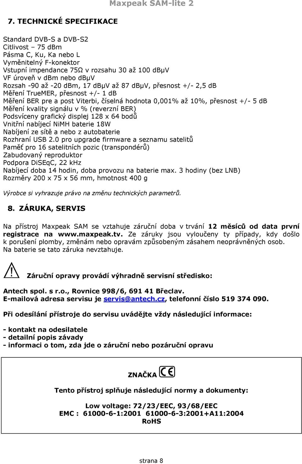 signálu v % (reverzní BER) Podsvíceny grafický displej 128 x 64 bodů Vnitřní nabíjecí NiMH baterie 18W Nabíjení ze sítě a nebo z autobaterie Rozhraní USB 2.