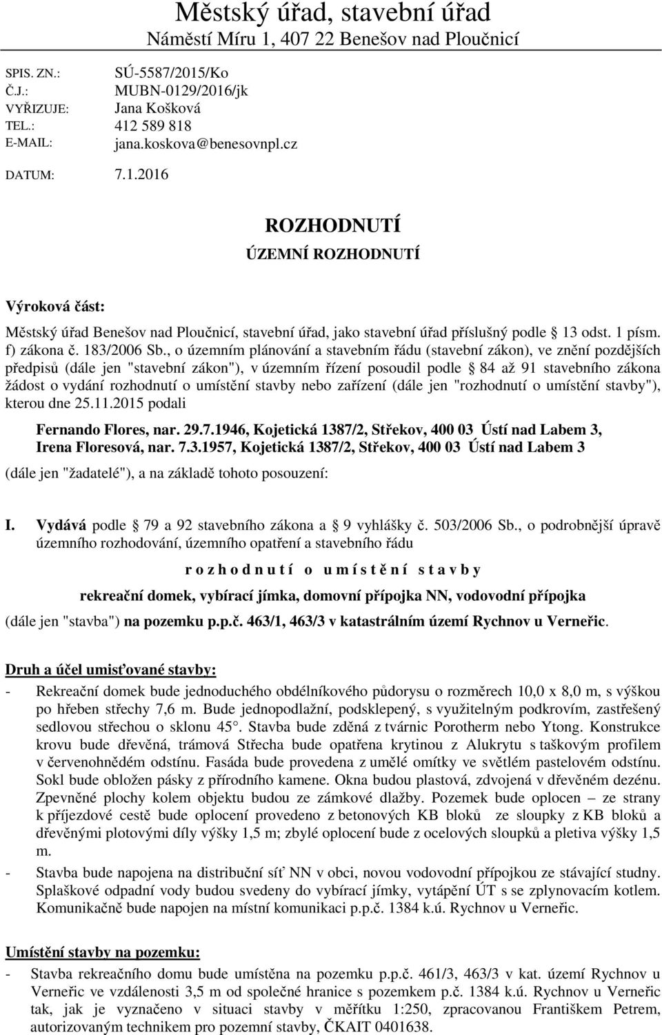 , o územním plánování a stavebním řádu (stavební zákon), ve znění pozdějších předpisů (dále jen "stavební zákon"), v územním řízení posoudil podle 84 až 91 stavebního zákona žádost o vydání