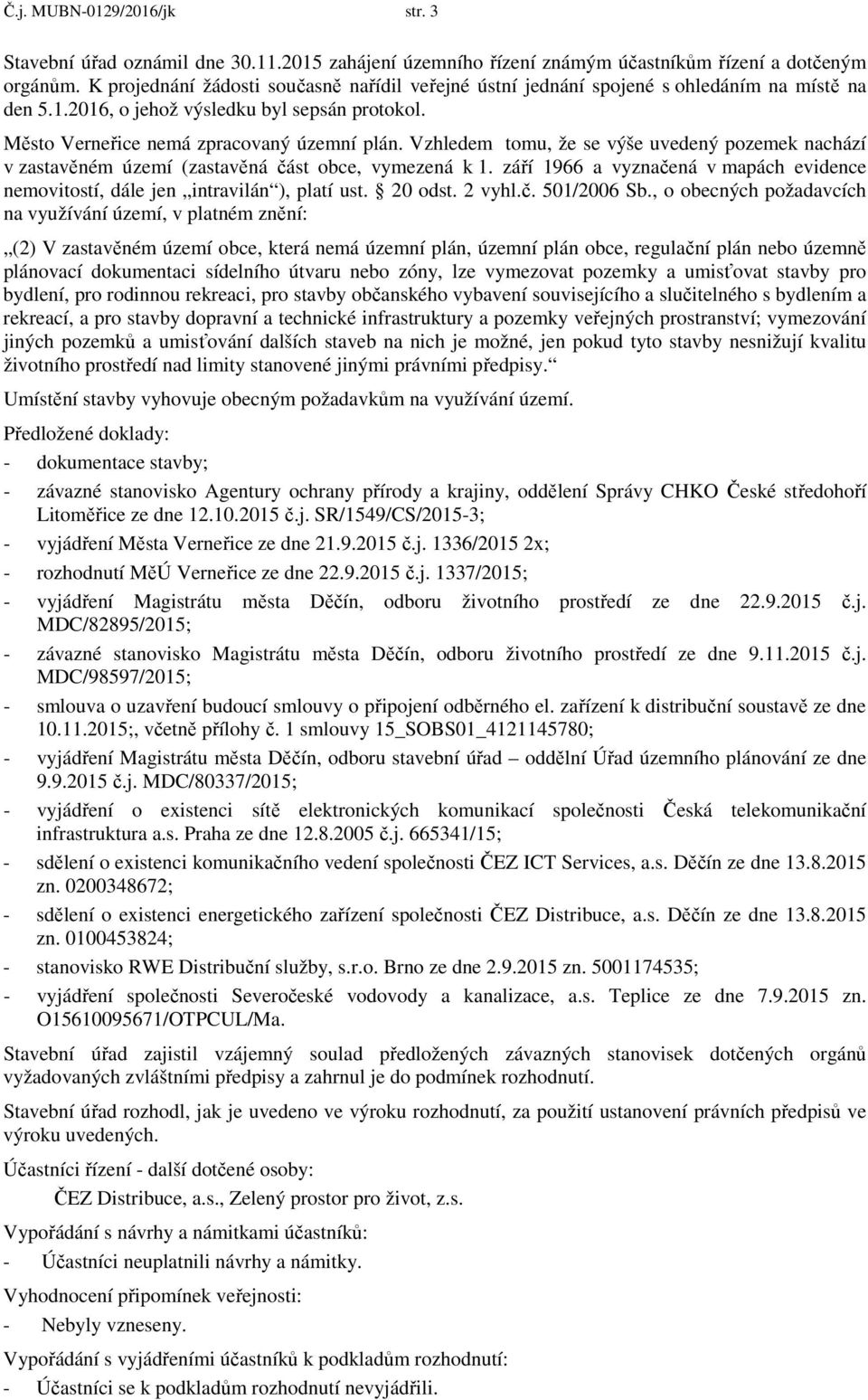 Vzhledem tomu, že se výše uvedený pozemek nachází v zastavěném území (zastavěná část obce, vymezená k 1. září 1966 a vyznačená v mapách evidence nemovitostí, dále jen intravilán ), platí ust. 20 odst.