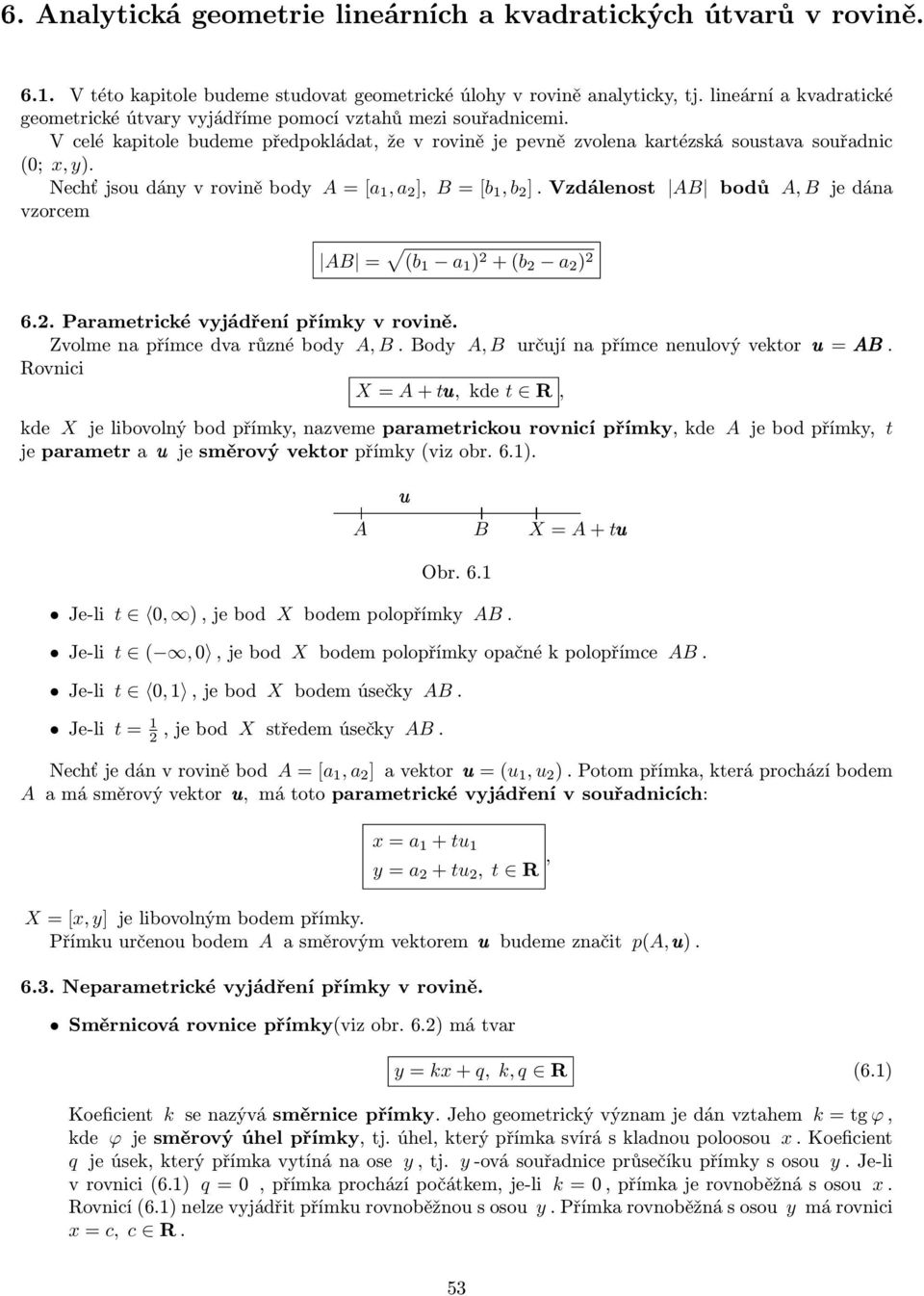 Nechť jsou dán v rovině bod A = [a 1, a ], B = [b 1, b ]. Vzdálenost AB bodů A, B je dána vzorcem AB = (b 1 a 1 ) + (b a ) 6.. Parametrické vjádření přímk v rovině.