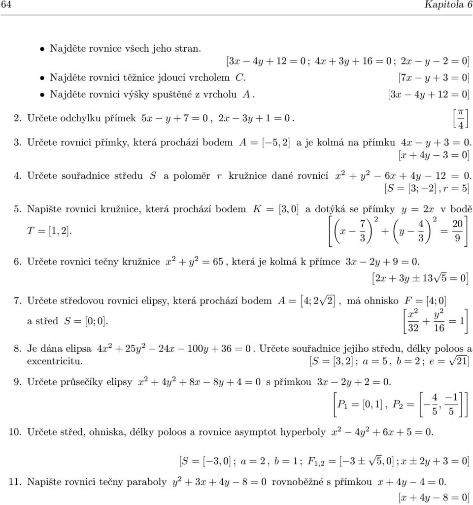 Určete souřadnice středu S a poloměr r kružnice dané rovnicí + 6 + 4 1 = 0. [S = [; ], r = 5] 5. Napište rovnici kružnice, která prochází bodem K = [, 0] a dotýká [ se přímk = v bodě ( T = [1, ].