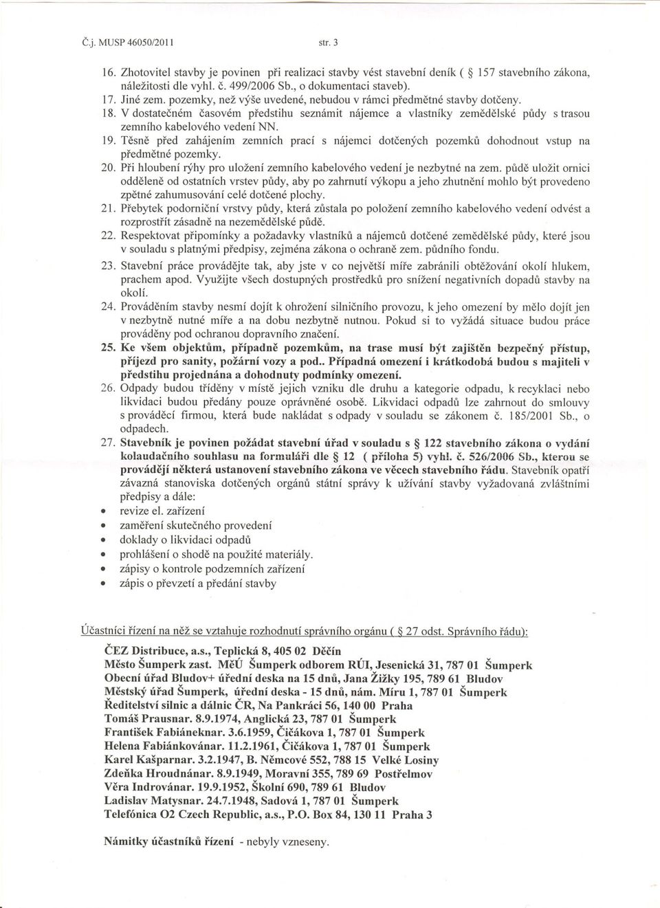 19. Tesne pred zahájením zemních prací s nájemci dotcených pozemku dohodnout vstup na predmetné pozemky. 20. Pri hloubení rýhy pro uložení zemního kabelového vedení je nezbytné na zem.