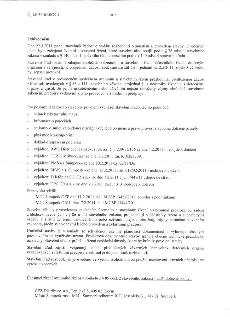 Stavební úrad oznámil zahájení spolecného územního a stavebního rízení úcastníkum rízení, dotceným orgánum a verejnosti. K projednání žádosti soucasne narídil ústní jednání na 2.5.