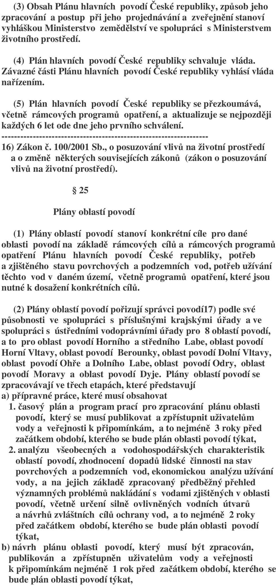 (5) Plán hlavních povodí České republiky se přezkoumává, včetně rámcových programů opatření, a aktualizuje se nejpozději každých 6 let ode dne jeho prvního schválení.