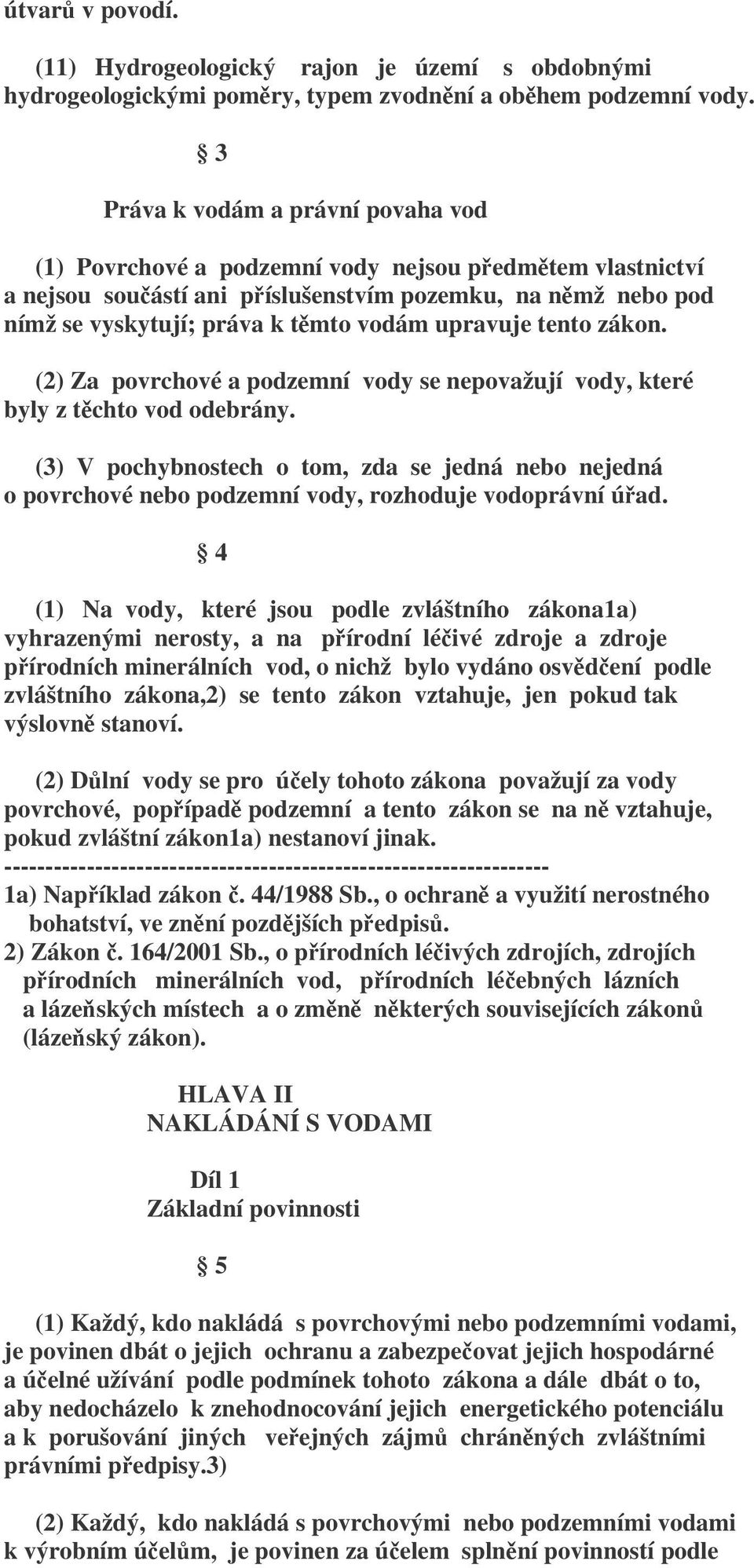 upravuje tento zákon. (2) Za povrchové a podzemní vody se nepovažují vody, které byly z těchto vod odebrány.