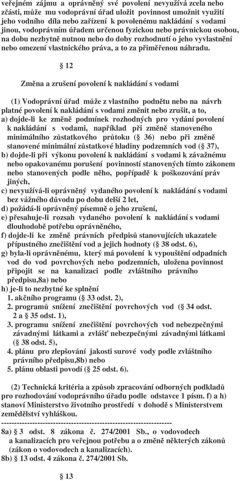 12 Změna a zrušení povolení k nakládání s vodami (1) Vodoprávní úřad může z vlastního podnětu nebo na návrh platné povolení k nakládání s vodami změnit nebo zrušit, a to, a) dojde-li ke změně