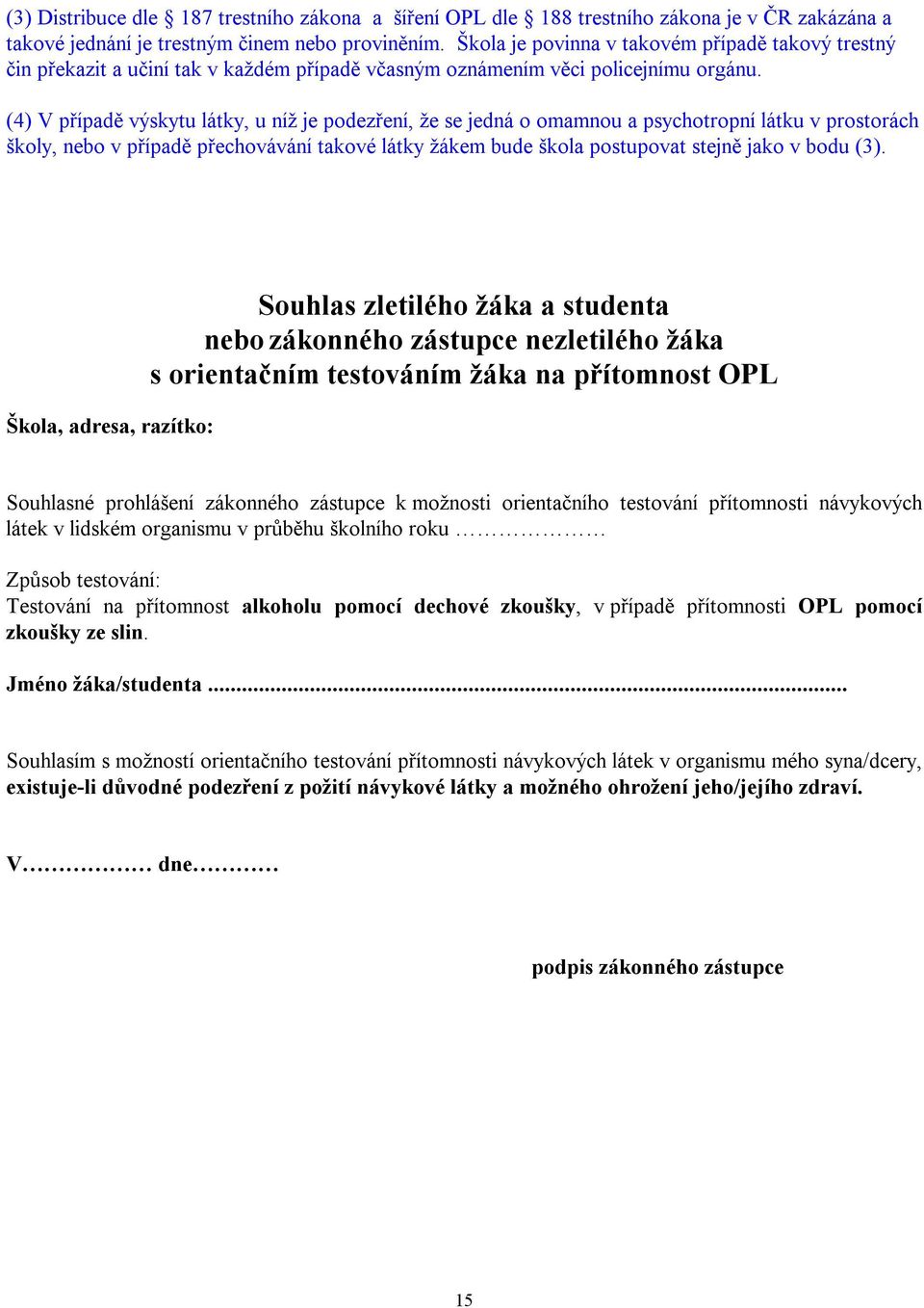 (4) V případě výskytu látky, u níž je podezření, že se jedná o omamnou a psychotropní látku v prostorách školy, nebo v případě přechovávání takové látky žákem bude škola postupovat stejně jako v bodu