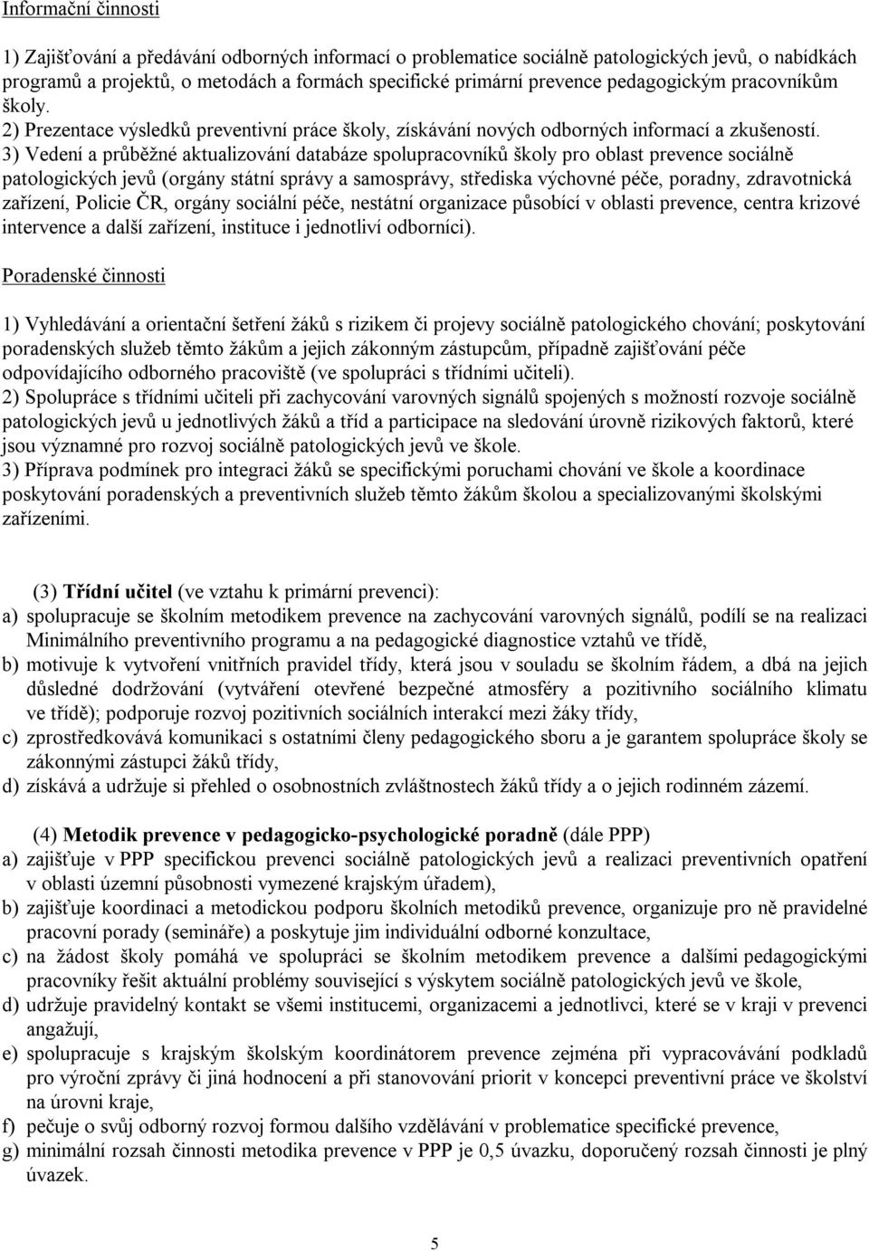 3) Vedení a průběžné aktualizování databáze spolupracovníků školy pro oblast prevence sociálně patologických jevů (orgány státní správy a samosprávy, střediska výchovné péče, poradny, zdravotnická