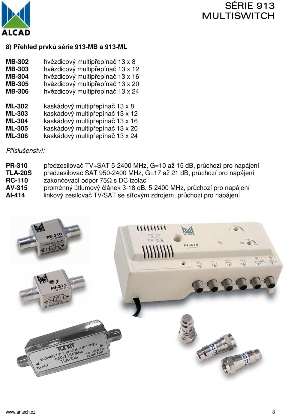 ML-306 kaskádový multipřepínač 13 x 24 Příslušenství: PR-310 TLA-20S RC-110 AV-315 AI-414 předzesilovač TV+SAT 5-2400 MHz, G=10 až 15 db, průchozí pro napájení předzesilovač SAT 950-2400 MHz, G=17 až