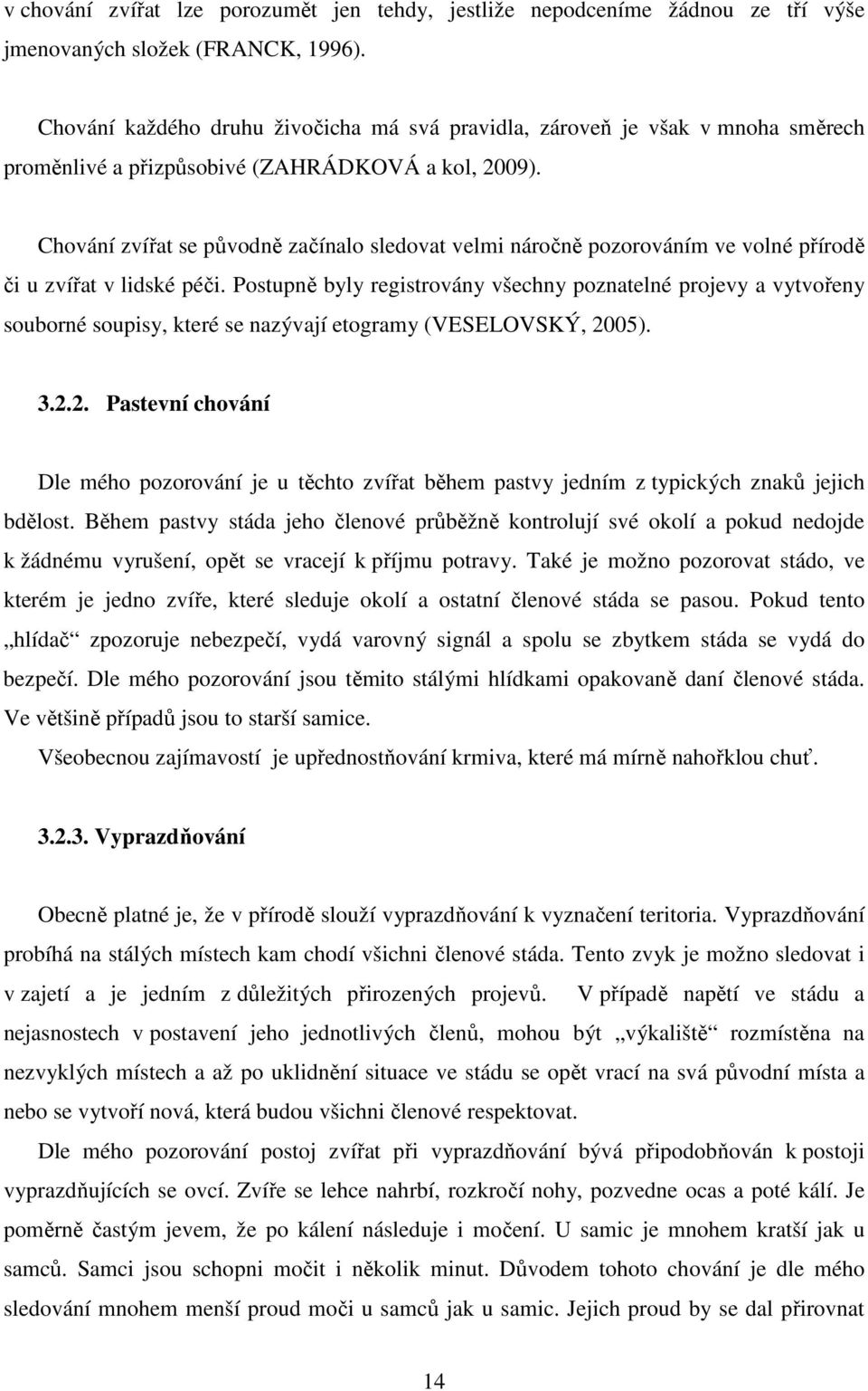 Chování zvířat se původně začínalo sledovat velmi náročně pozorováním ve volné přírodě či u zvířat v lidské péči.