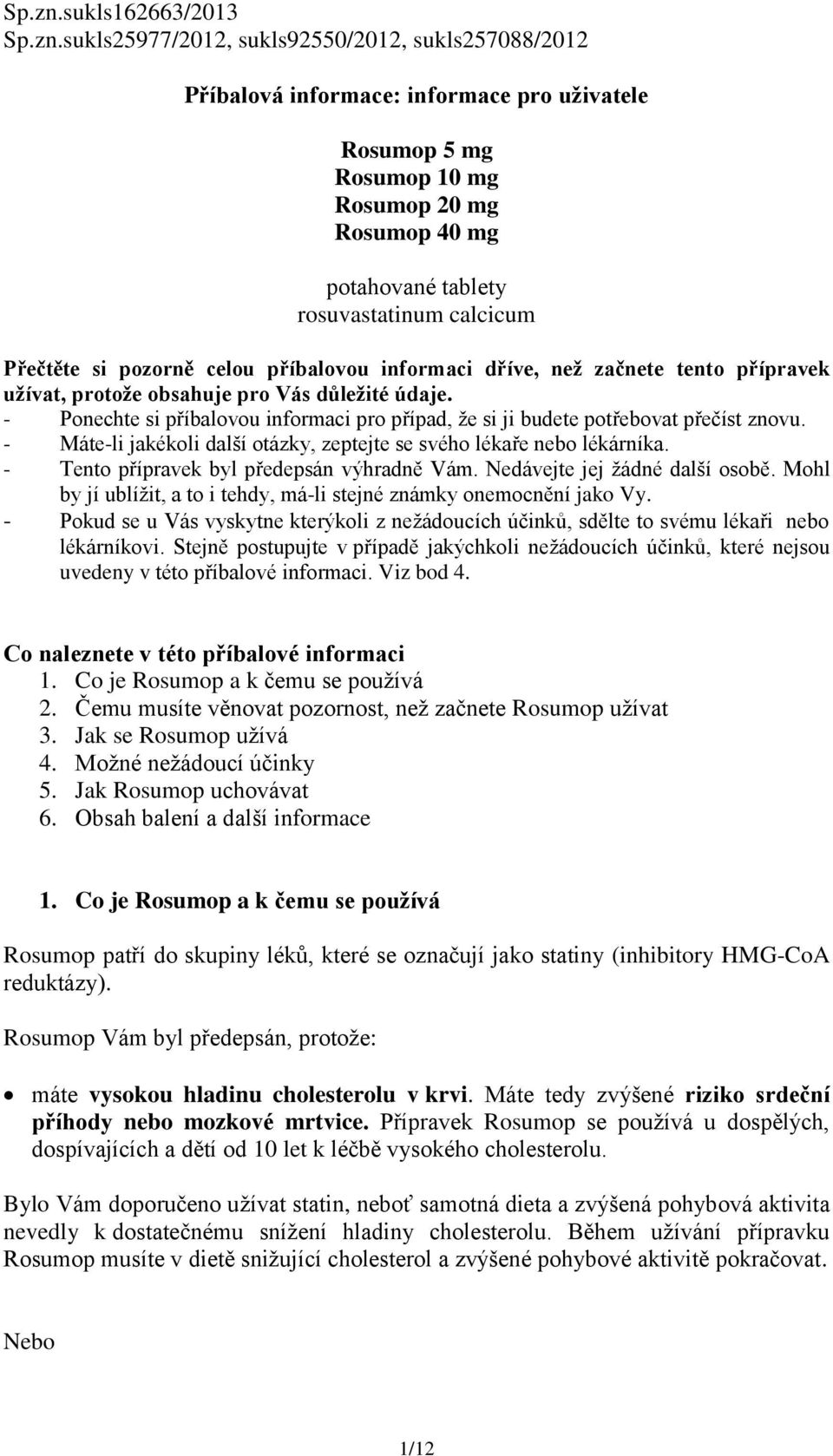 rosuvastatinum calcicum Přečtěte si pozorně celou příbalovou informaci dříve, než začnete tento přípravek užívat, protože obsahuje pro Vás důležité údaje.