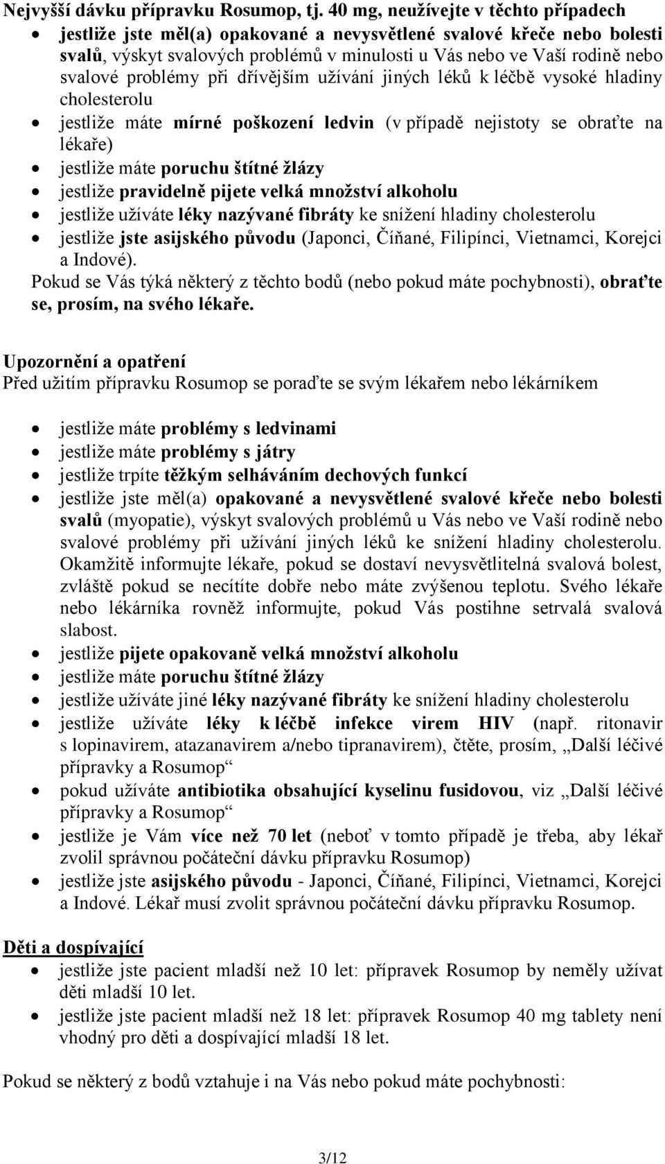 problémy při dřívějším užívání jiných léků k léčbě vysoké hladiny cholesterolu jestliže máte mírné poškození ledvin (v případě nejistoty se obraťte na lékaře) jestliže máte poruchu štítné žlázy