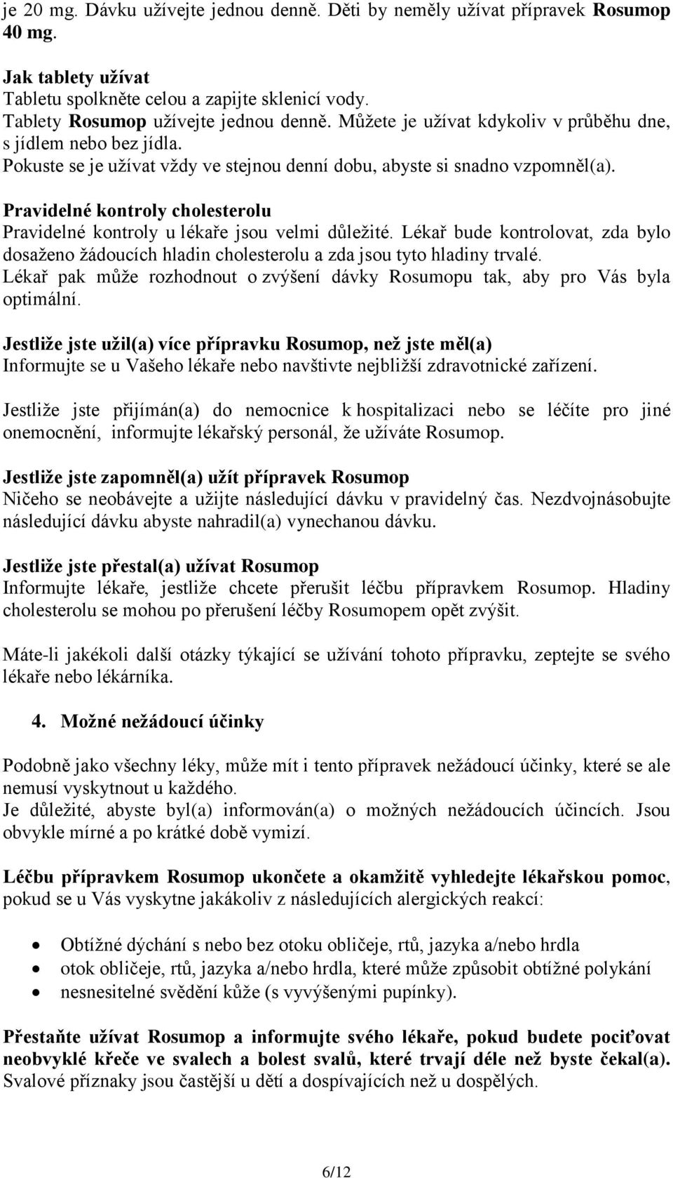 Pravidelné kontroly cholesterolu Pravidelné kontroly u lékaře jsou velmi důležité. Lékař bude kontrolovat, zda bylo dosaženo žádoucích hladin cholesterolu a zda jsou tyto hladiny trvalé.