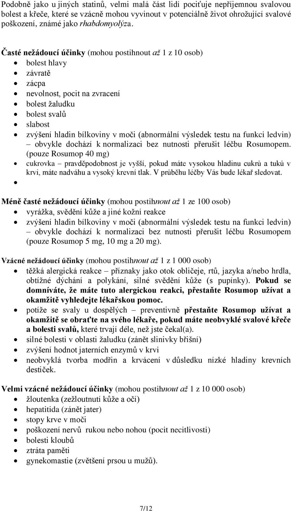 Časté nežádoucí účinky (mohou postihnout až 1 z 10 osob) bolest hlavy závratě zácpa nevolnost, pocit na zvracení bolest žaludku bolest svalů slabost zvýšení hladin bílkoviny v moči (abnormální