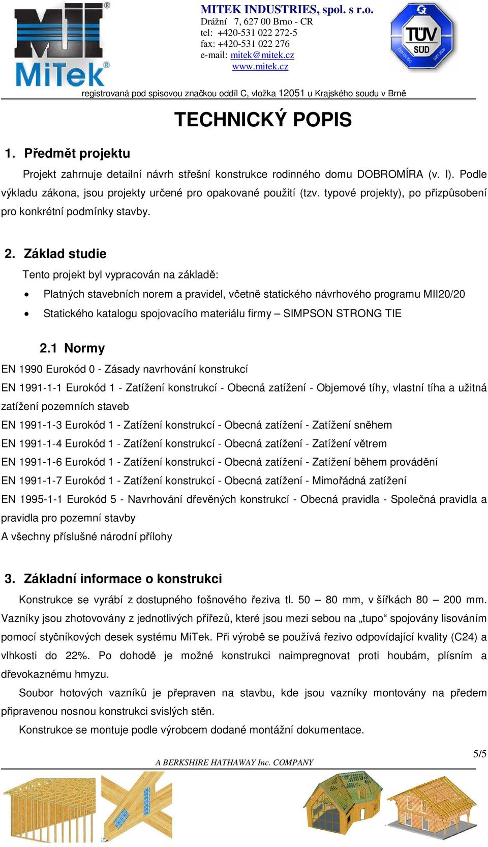 Základ studie Tento projekt byl vypracován na základě: Platných stavebních norem a pravidel, včetně statického návrhového programu MII20/20 Statického katalogu spojovacího materiálu firmy SIMPSON