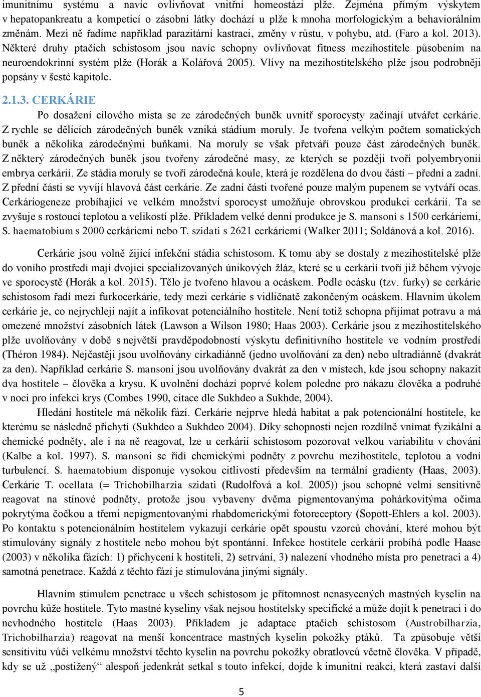 Některé druhy ptačích schistosom jsou navíc schopny ovlivňovat fitness mezihostitele působením na neuroendokrinní systém plže (Horák a Kolářová 2005).