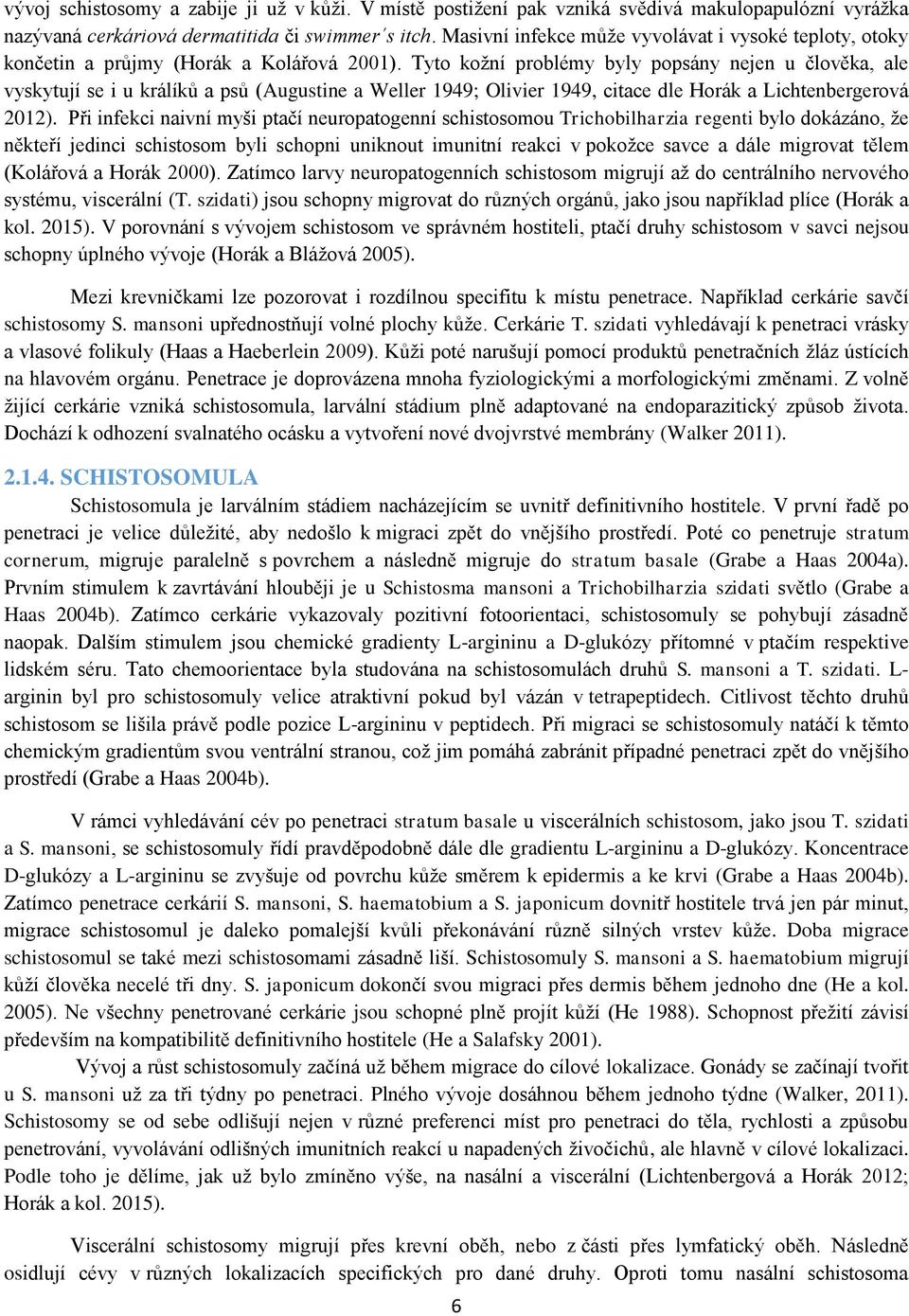 Tyto kožní problémy byly popsány nejen u člověka, ale vyskytují se i u králíků a psů (Augustine a Weller 1949; Olivier 1949, citace dle Horák a Lichtenbergerová 2012).