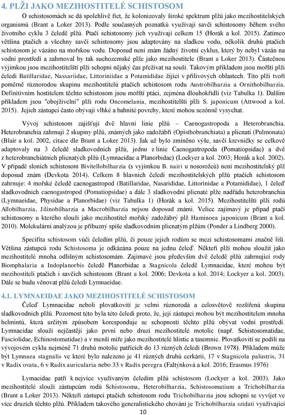 Zatímco většina ptačích a všechny savčí schistosomy jsou adaptovány na sladkou vodu, několik druhů ptačích schistosom je vázáno na mořskou vodu.